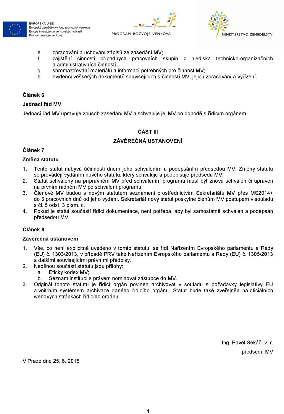 Článek 6 Jednací řád MV Jednací řád MV upravuje způsob zasedání MV a schvaluje jej MV po dohodě s řídicím orgánem. Článek 7 Změna statutu ČÁST III ZÁVĚREČNÁ USTANOVENÍ 1.