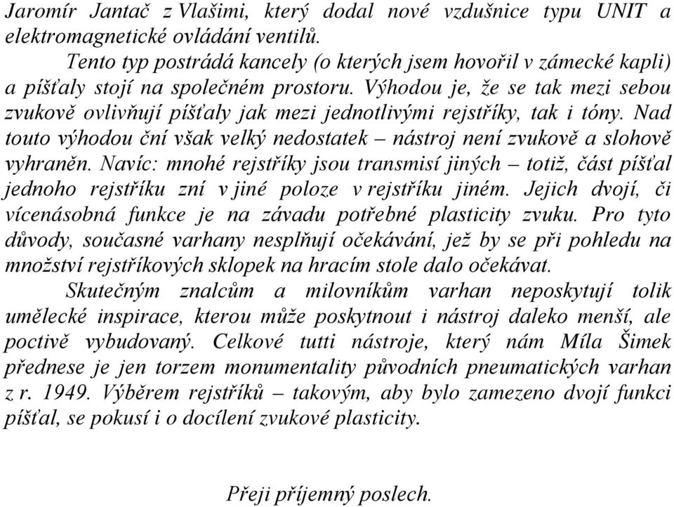 Výhodou je, že se tak mezi sebou zvukově ovlivňují píšťaly jak mezi jednotlivými rejstříky, tak i tóny. Nad touto výhodou ční však velký nedostatek nástroj není zvukově a slohově vyhraněn.