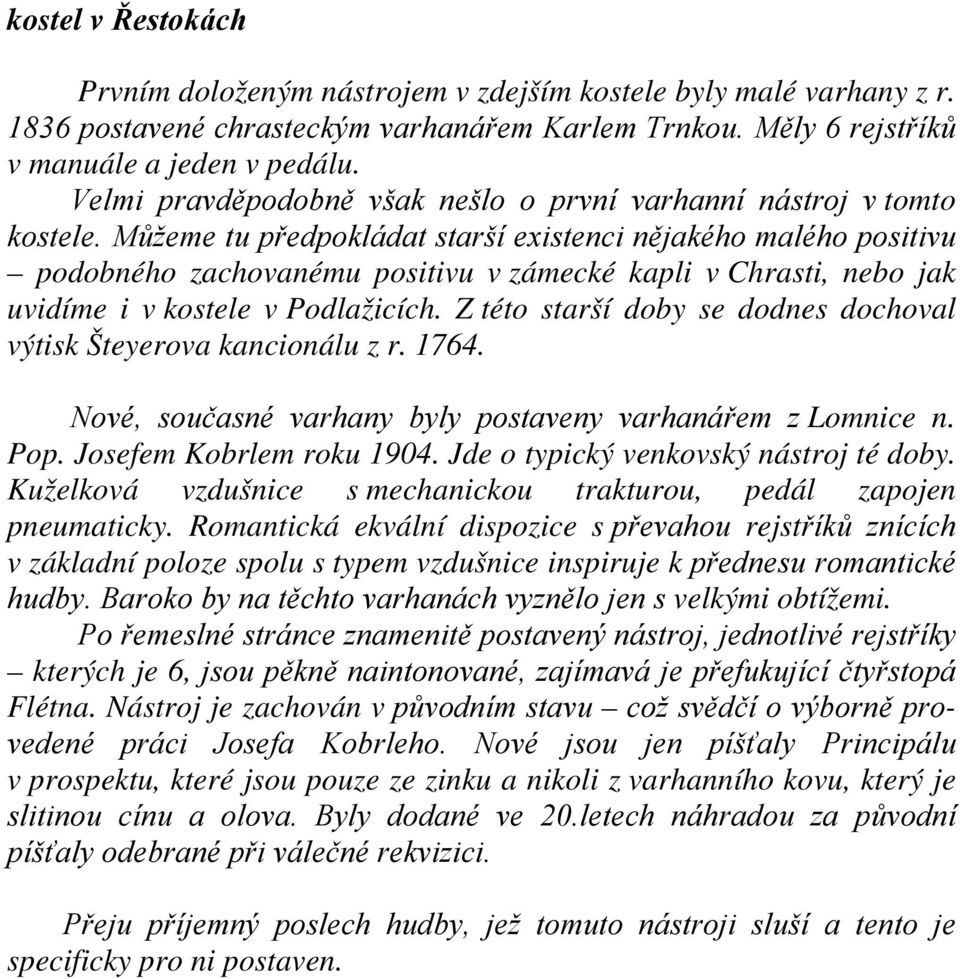 Můžeme tu předpokládat starší existenci nějakého malého positivu podobného zachovanému positivu v zámecké kapli v Chrasti, nebo jak uvidíme i v kostele v Podlažicích.