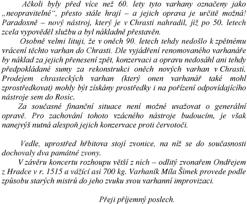 Dle vyjádření renomovaného varhanáře by náklad za jejich přenesení zpět, konzervaci a opravu nedosáhl ani tehdy předpokládané sumy za rekonstrukci oněch nových varhan v Chrasti.