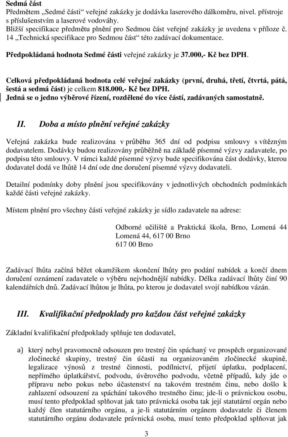 Předpokládaná hodnota Sedmé části veřejné zakázky je 37.000,- Kč bez DPH. Celková předpokládaná hodnota celé veřejné zakázky (první, druhá, třetí, čtvrtá, pátá, šestá a sedmá část) je celkem 818.