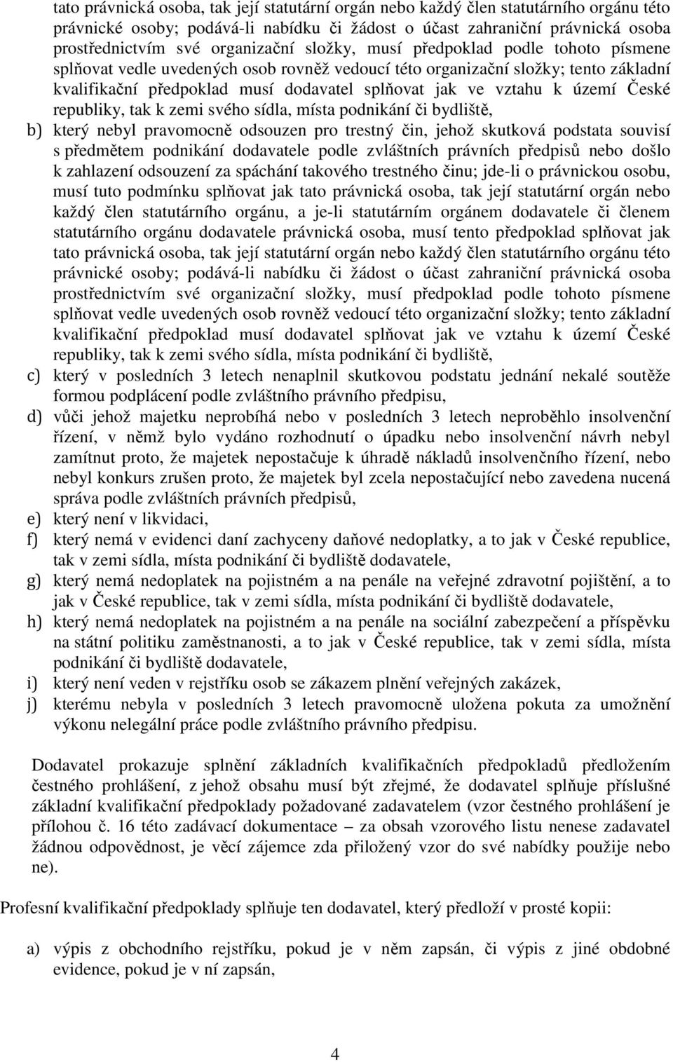 vztahu k území České republiky, tak k zemi svého sídla, místa podnikání či bydliště, b) který nebyl pravomocně odsouzen pro trestný čin, jehož skutková podstata souvisí s předmětem podnikání