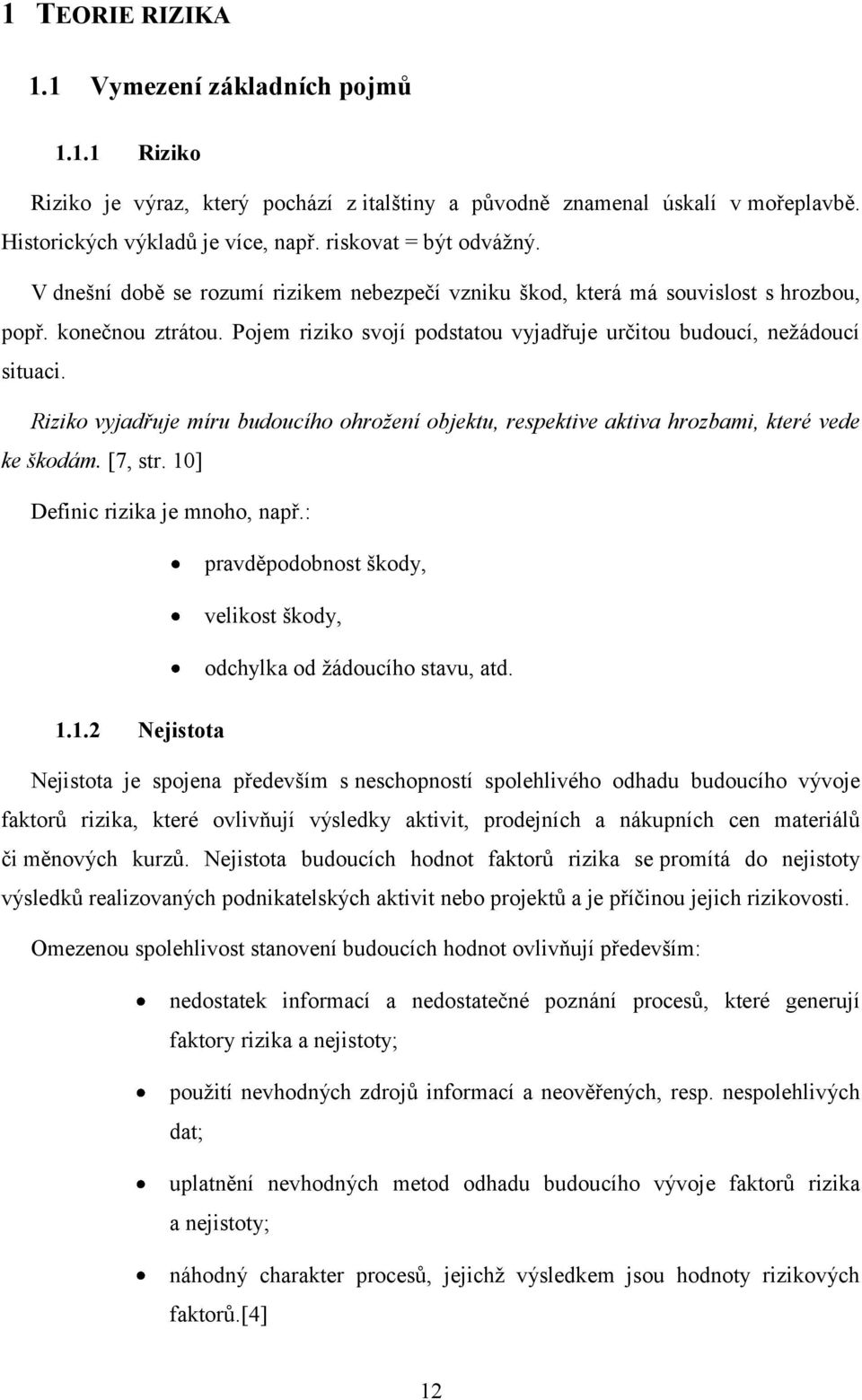 Pojem riziko svojí podstatou vyjadřuje určitou budoucí, nežádoucí situaci. Riziko vyjadřuje míru budoucího ohrožení objektu, respektive aktiva hrozbami, které vede ke škodám. [7, str.