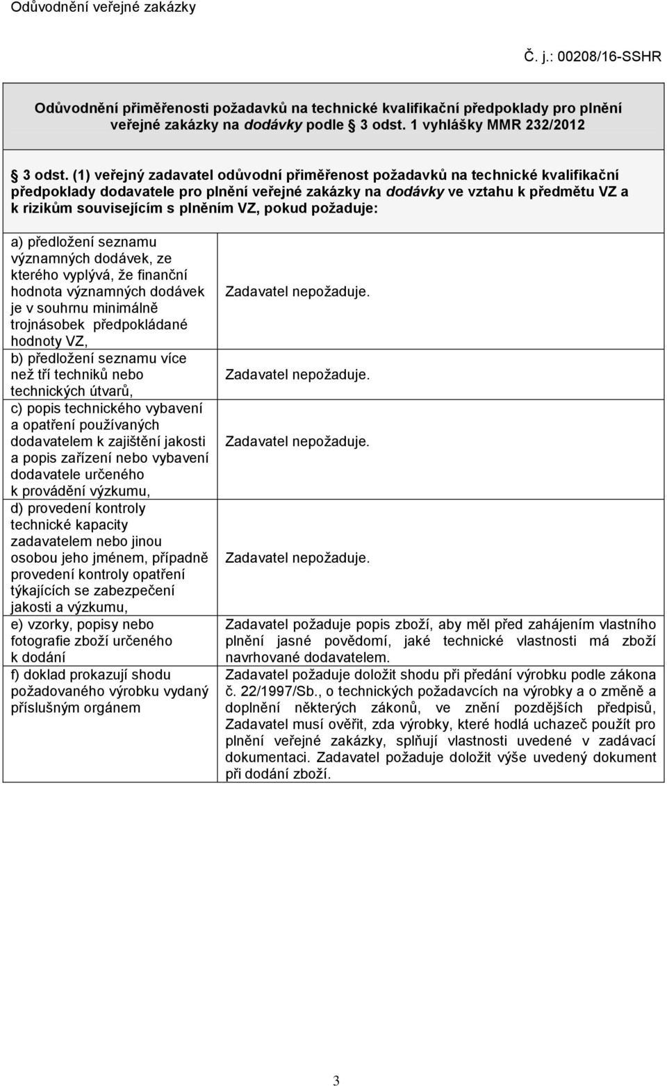 VZ, pokud požaduje: a) předložení seznamu významných dodávek, ze kterého vyplývá, že finanční hodnota významných dodávek je v souhrnu minimálně trojnásobek předpokládané hodnoty VZ, b) předložení