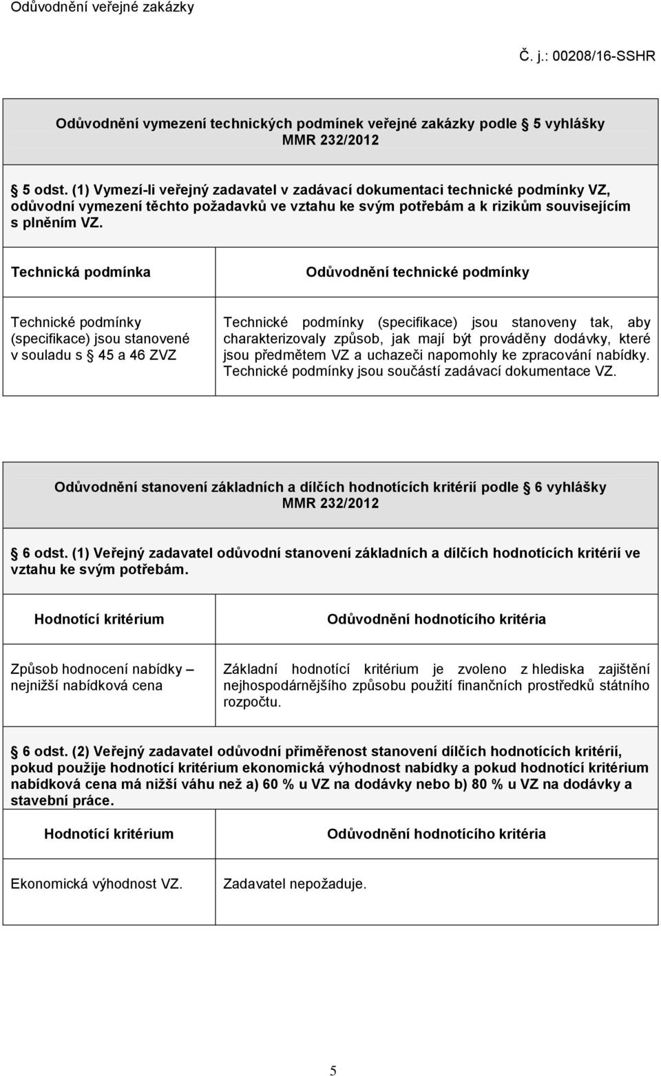 Technická podmínka Odůvodnění technické podmínky Technické podmínky (specifikace) jsou stanovené v souladu s 45 a 46 ZVZ Technické podmínky (specifikace) jsou stanoveny tak, aby charakterizovaly