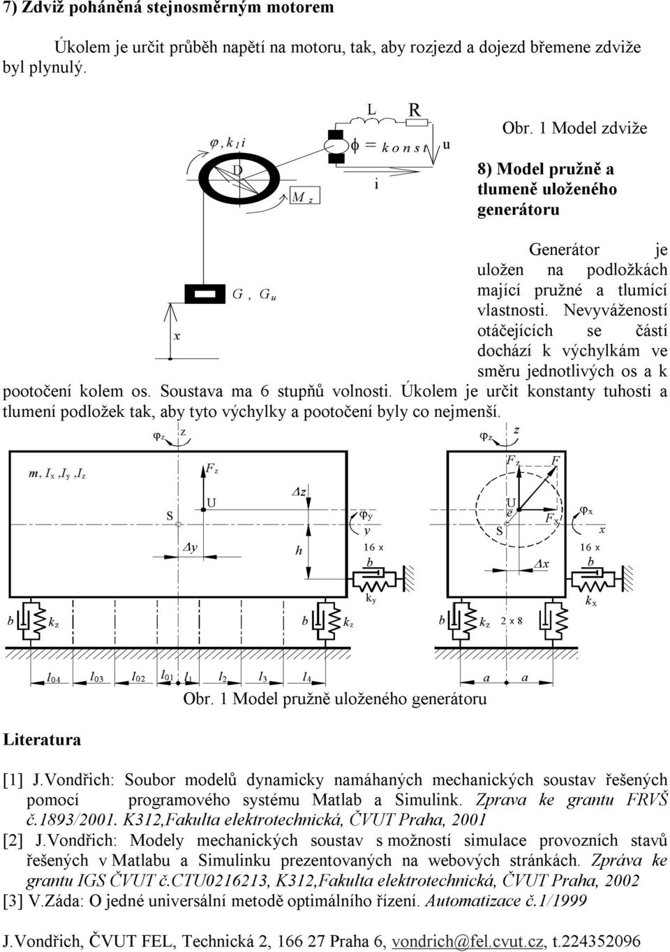 Nevváženoí oáčejících e čáí dochází výchlá ve ěru jednolivých o a pooočení ole o. Souava a 6 upňů volnoi. Úole je urči onan uhoi a luení podlože a, a o výchl a pooočení l co nejenší.