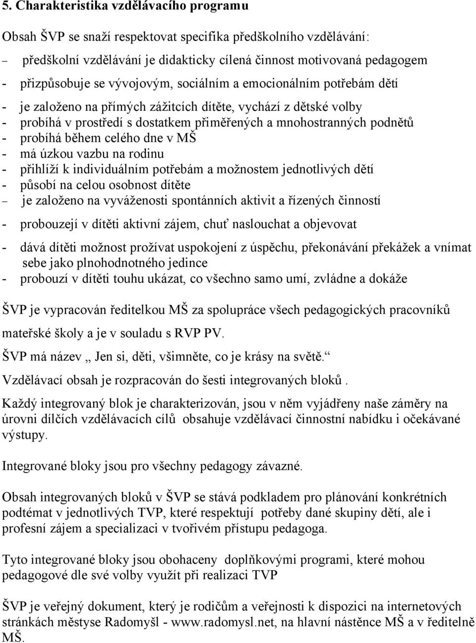 během celého dne v MŠ - má úzkou vazbu na rodinu - přihlíží k individuálním potřebám a možnostem jednotlivých dětí - působí na celou osobnost dítěte je založeno na vyváženosti spontánních aktivit a