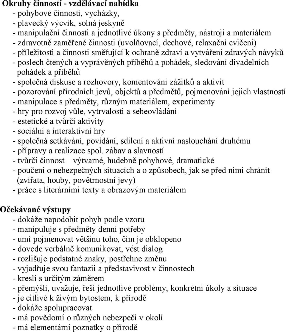 divadelních pohádek a příběhů - společná diskuse a rozhovory, komentování zážitků a aktivit - pozorování přírodních jevů, objektů a předmětů, pojmenování jejich vlastností - manipulace s předměty,