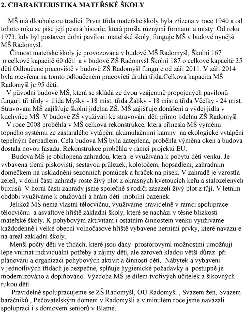 Činnost mateřské školy je provozována v budově MŠ Radomyšl, Školní 167 o celkové kapacitě 60 dětí a v budově ZŠ Radomyšl Školní 187 o celkové kapacitě 35 dětí.