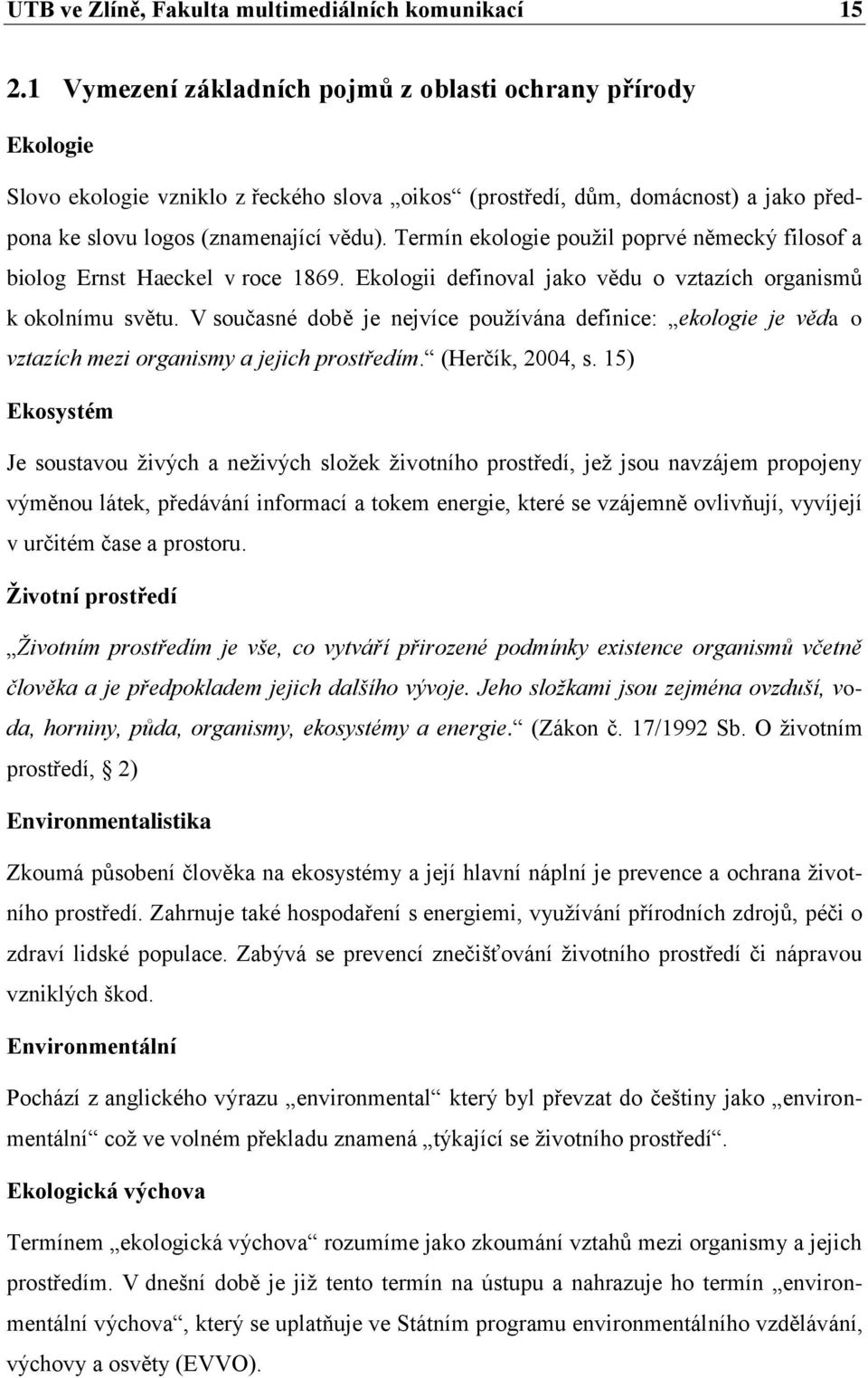 Termín ekologie použil poprvé německý filosof a biolog Ernst Haeckel v roce 1869. Ekologii definoval jako vědu o vztazích organismů k okolnímu světu.