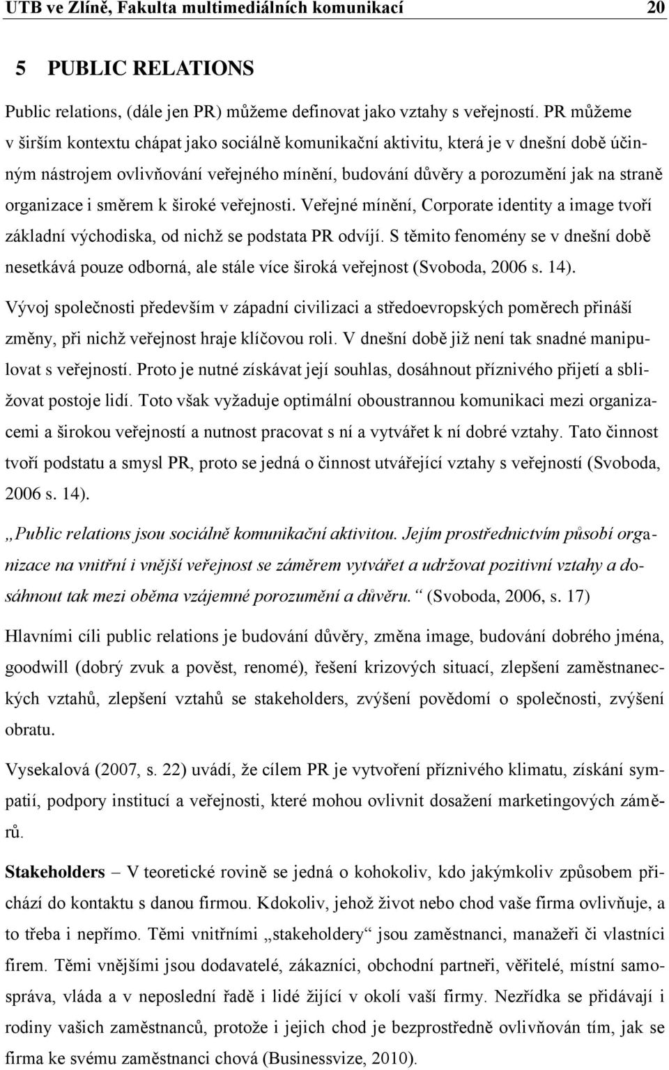 směrem k široké veřejnosti. Veřejné mínění, Corporate identity a image tvoří základní východiska, od nichž se podstata PR odvíjí.