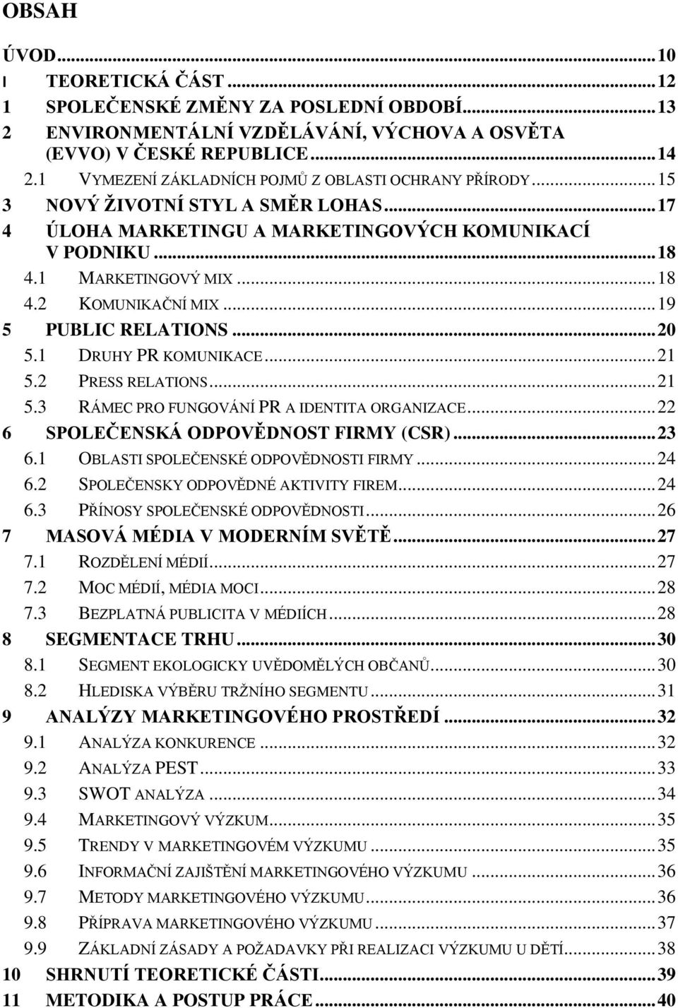 .. 19 5 PUBLIC RELATIONS... 20 5.1 DRUHY PR KOMUNIKACE... 21 5.2 PRESS RELATIONS... 21 5.3 RÁMEC PRO FUNGOVÁNÍ PR A IDENTITA ORGANIZACE... 22 6 SPOLEČENSKÁ ODPOVĚDNOST FIRMY (CSR)... 23 6.