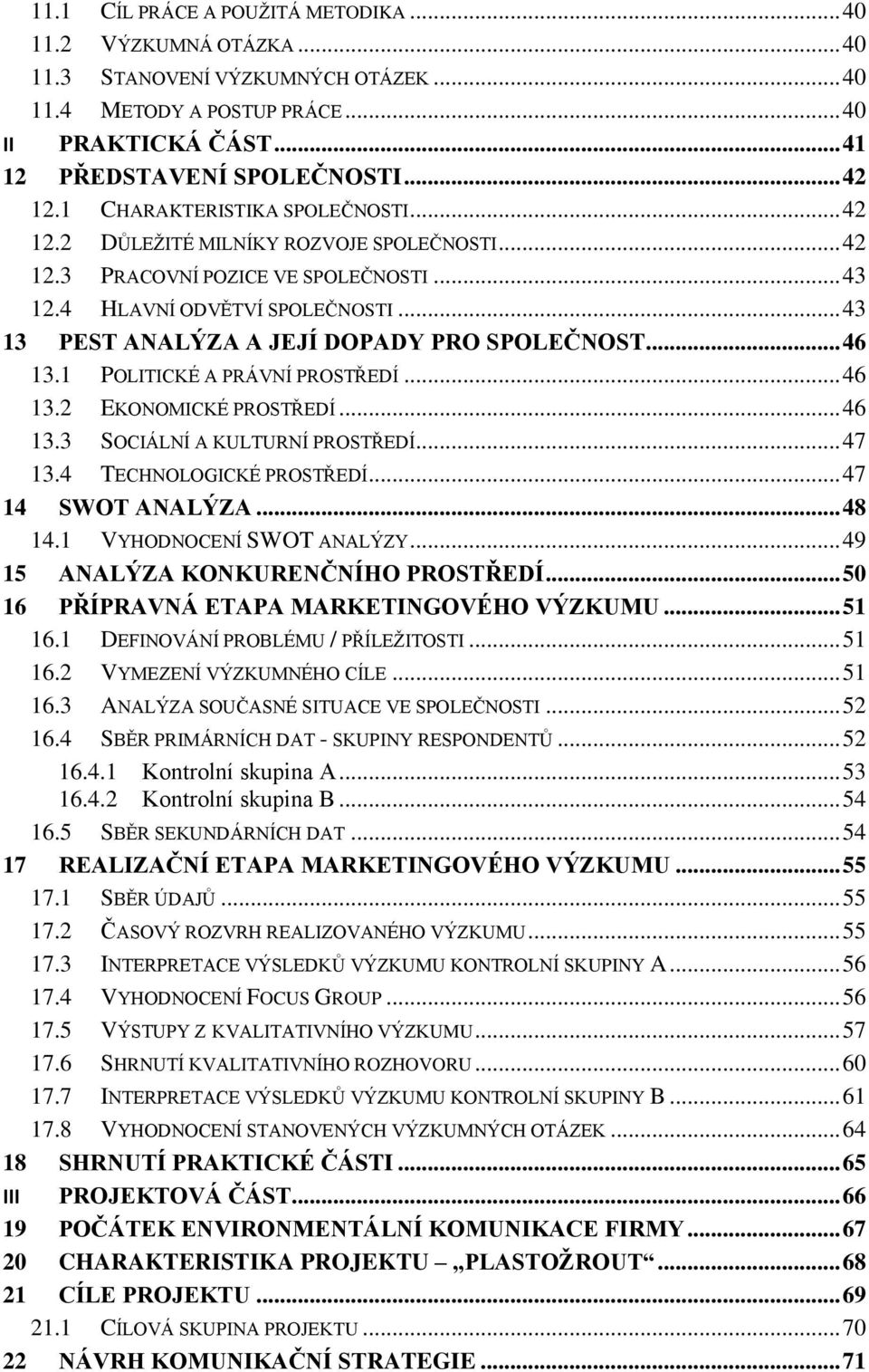 .. 43 13 PEST ANALÝZA A JEJÍ DOPADY PRO SPOLEČNOST... 46 13.1 POLITICKÉ A PRÁVNÍ PROSTŘEDÍ... 46 13.2 EKONOMICKÉ PROSTŘEDÍ... 46 13.3 SOCIÁLNÍ A KULTURNÍ PROSTŘEDÍ... 47 13.4 TECHNOLOGICKÉ PROSTŘEDÍ.