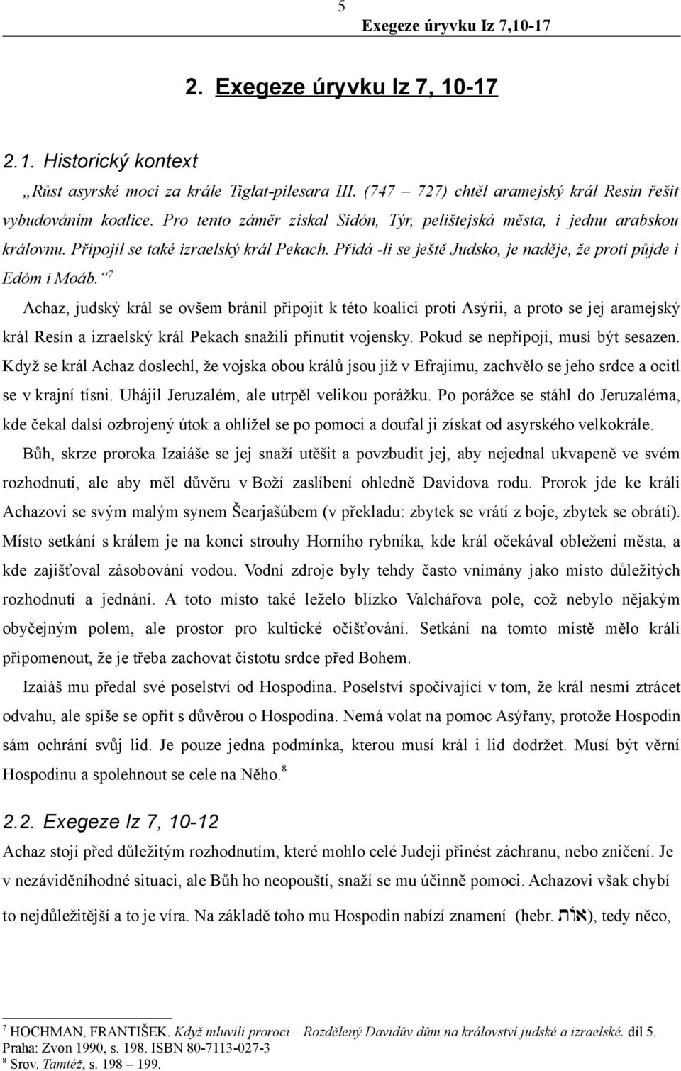 7 Achaz, judský král se ovšem bránil připojit k této koalici proti Asýrii, a proto se jej aramejský král Resín a izraelský král Pekach snažili přinutit vojensky. Pokud se nepřipojí, musí být sesazen.