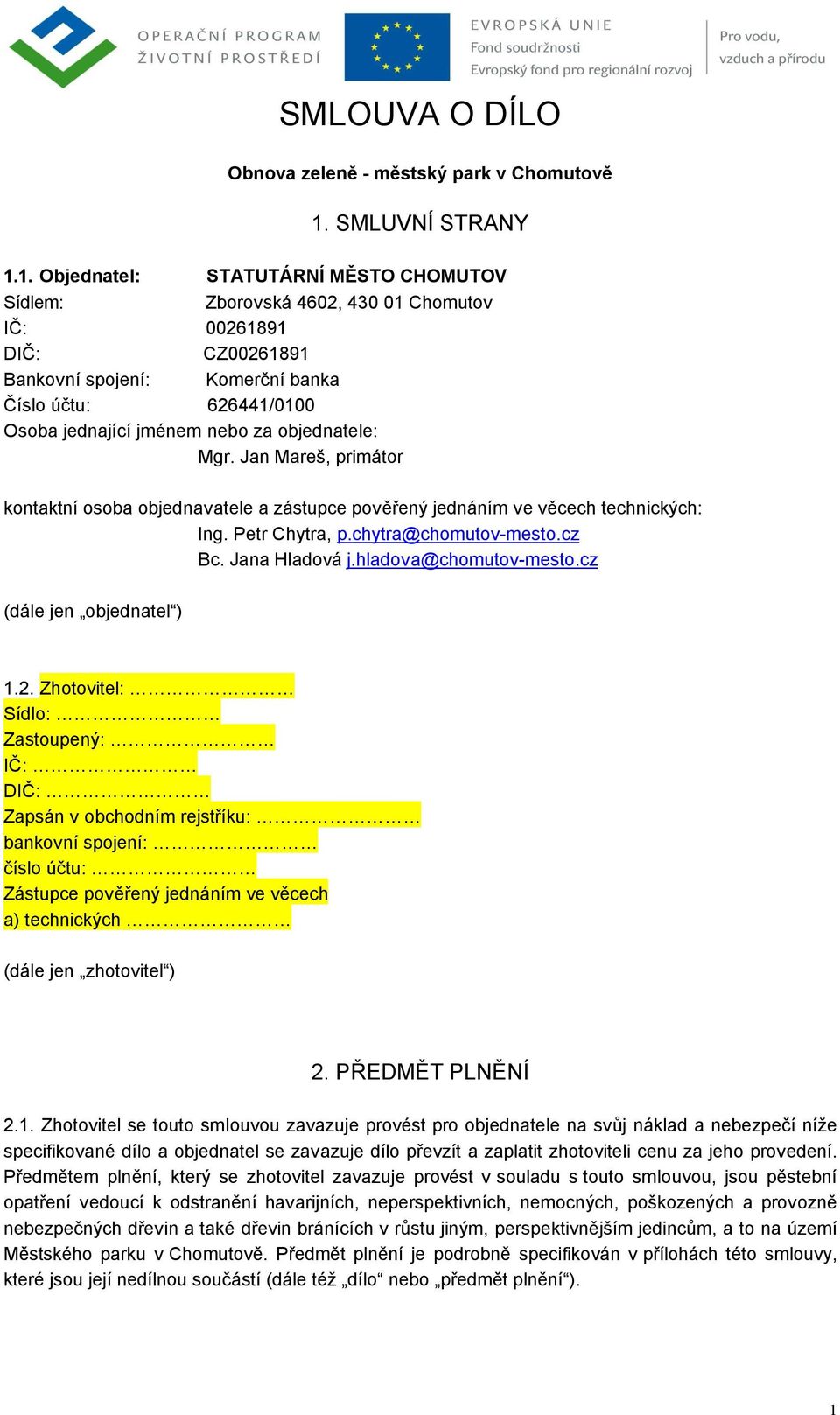 1. Objednatel: STATUTÁRNÍ MĚSTO CHOMUTOV Sídlem: Zborovská 4602, 430 01 Chomutov IČ: 00261891 DIČ: CZ00261891 Bankovní spojení: Komerční banka Číslo účtu: 626441/0100 Osoba jednající jménem nebo za