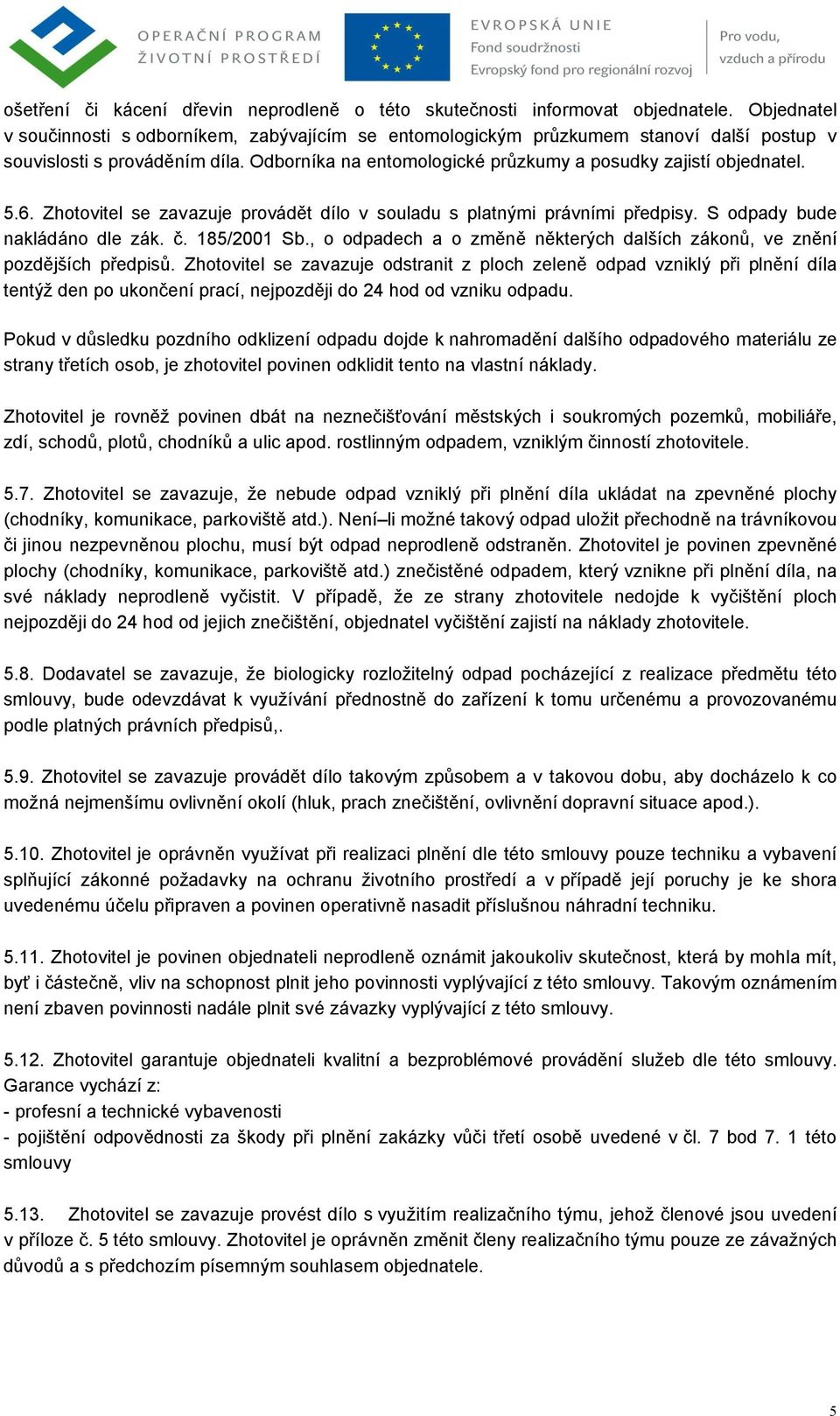 5.6. Zhotovitel se zavazuje provádět dílo v souladu s platnými právními předpisy. S odpady bude nakládáno dle zák. č. 185/2001 Sb.