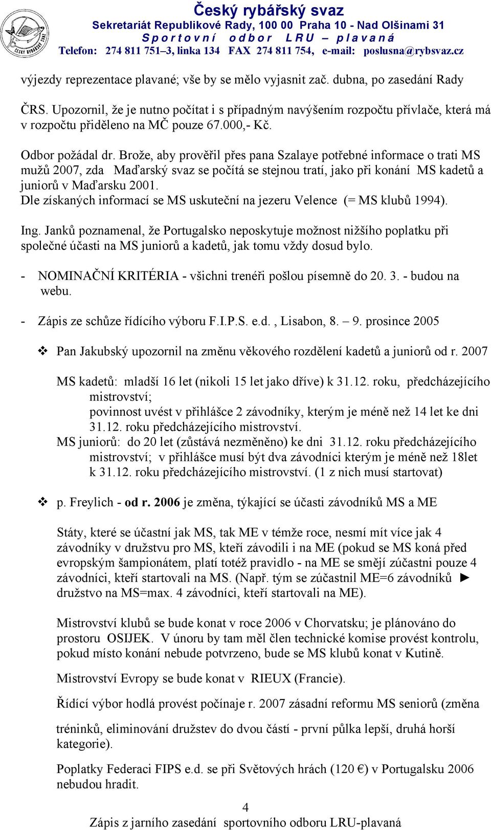 Brože, aby prověřil přes pana Szalaye potřebné informace o trati MS mužů 2007, zda Maďarský svaz se počítá se stejnou tratí, jako při konání MS kadetů a juniorů v Maďarsku 2001.
