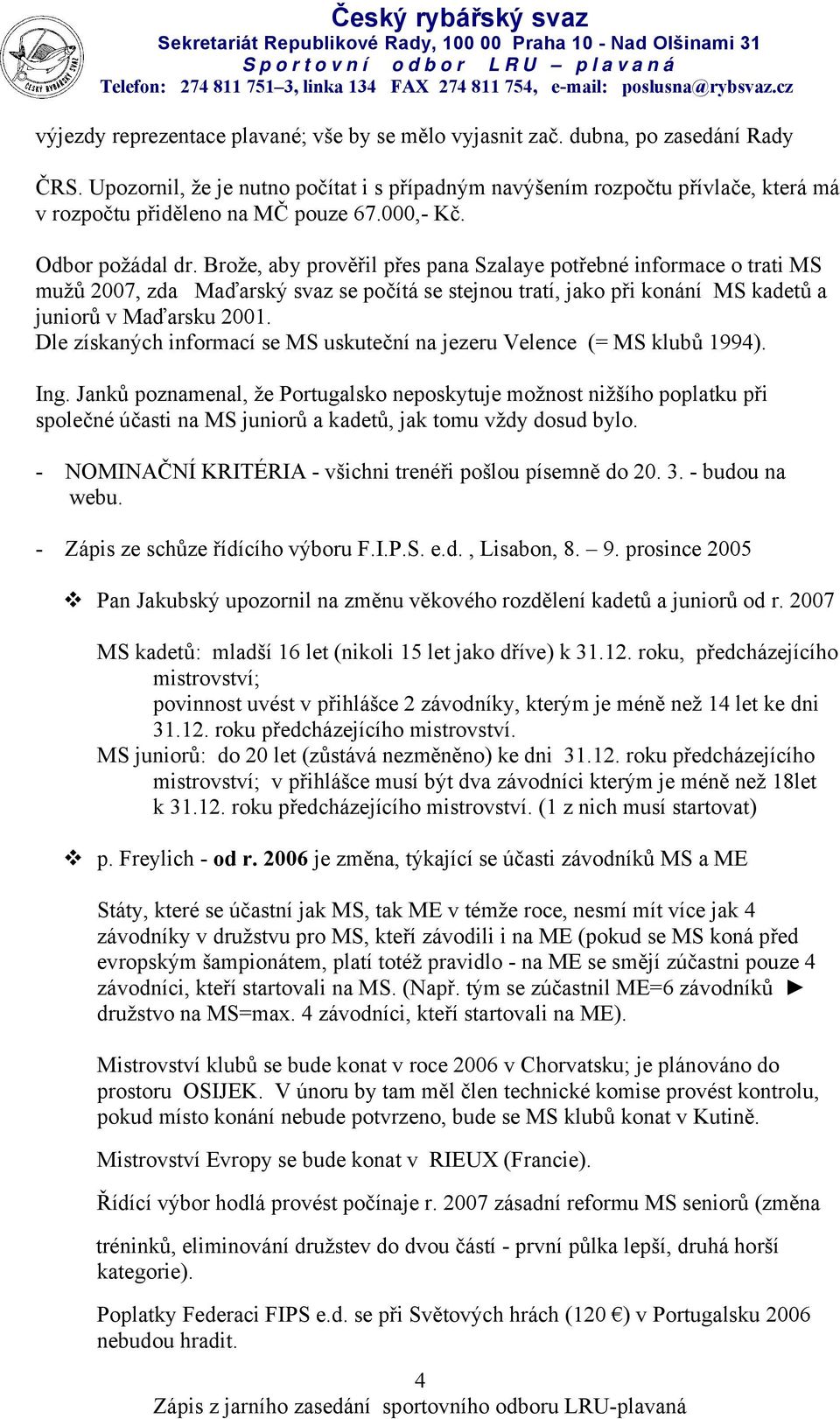 Brože, aby prověřil přes pana Szalaye potřebné informace o trati MS mužů 2007, zda Maďarský svaz se počítá se stejnou tratí, jako při konání MS kadetů a juniorů v Maďarsku 2001.