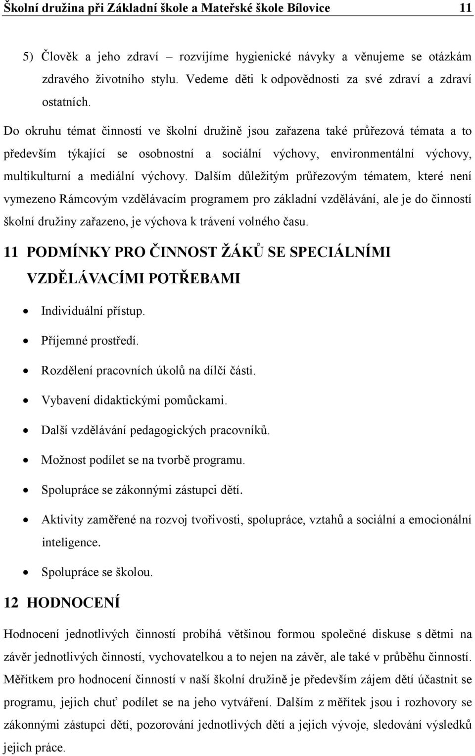 Do okruhu témat činností ve školní družině jsou zařazena také průřezová témata a to především týkající se osobnostní a sociální výchovy, environmentální výchovy, multikulturní a mediální výchovy.