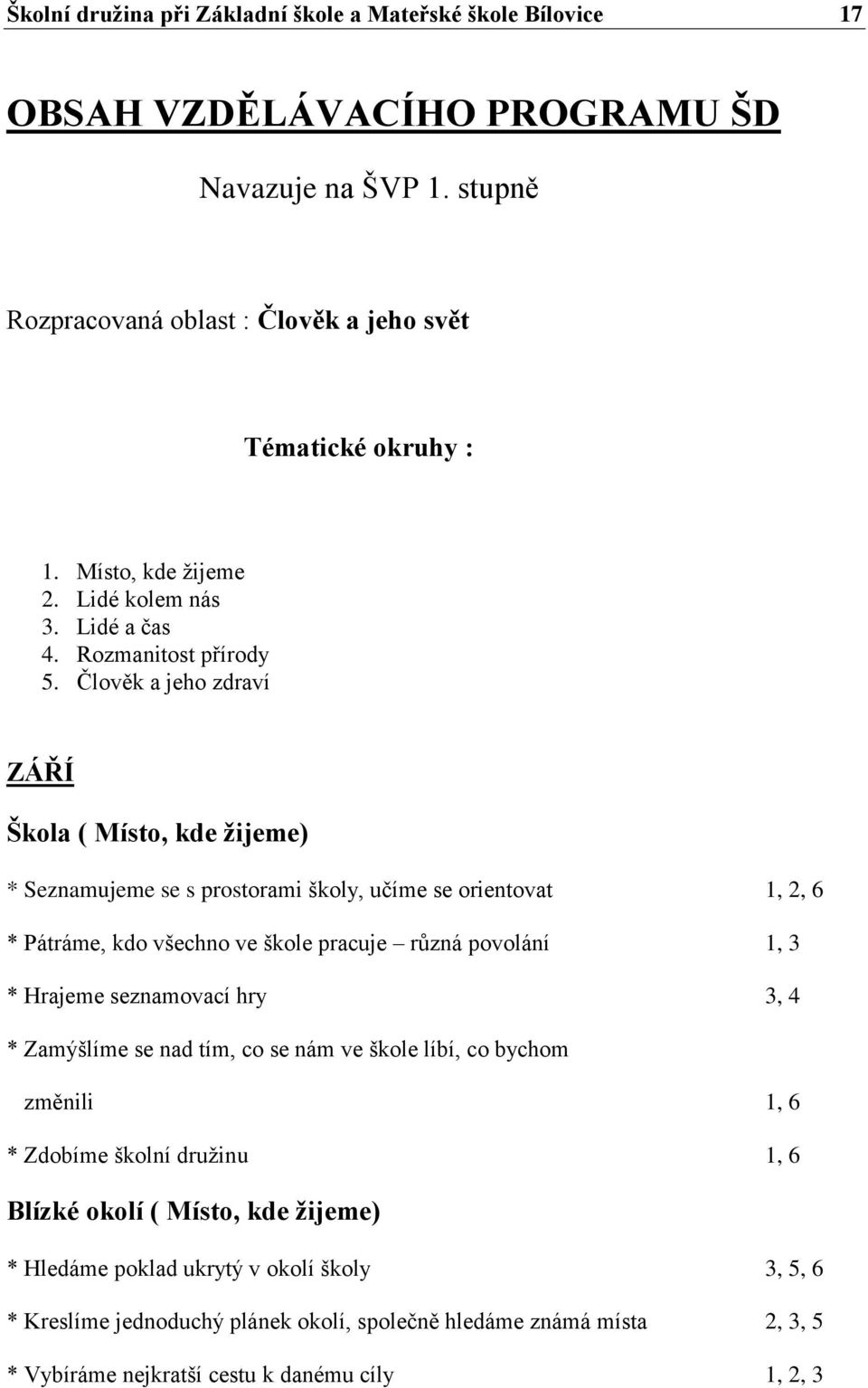 Člověk a jeho zdraví ZÁŘÍ Škola ( Místo, kde žijeme) * Seznamujeme se s prostorami školy, učíme se orientovat 1, 2, 6 * Pátráme, kdo všechno ve škole pracuje různá povolání 1, 3 * Hrajeme