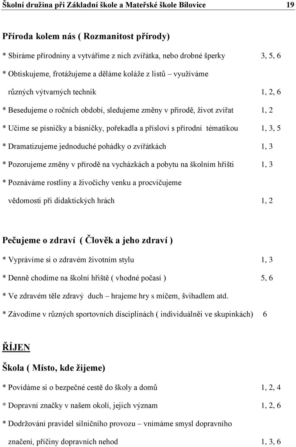 a přísloví s přírodní tématikou 1, 3, 5 * Dramatizujeme jednoduché pohádky o zvířátkách 1, 3 * Pozorujeme změny v přírodě na vycházkách a pobytu na školním hřišti 1, 3 * Poznáváme rostliny a