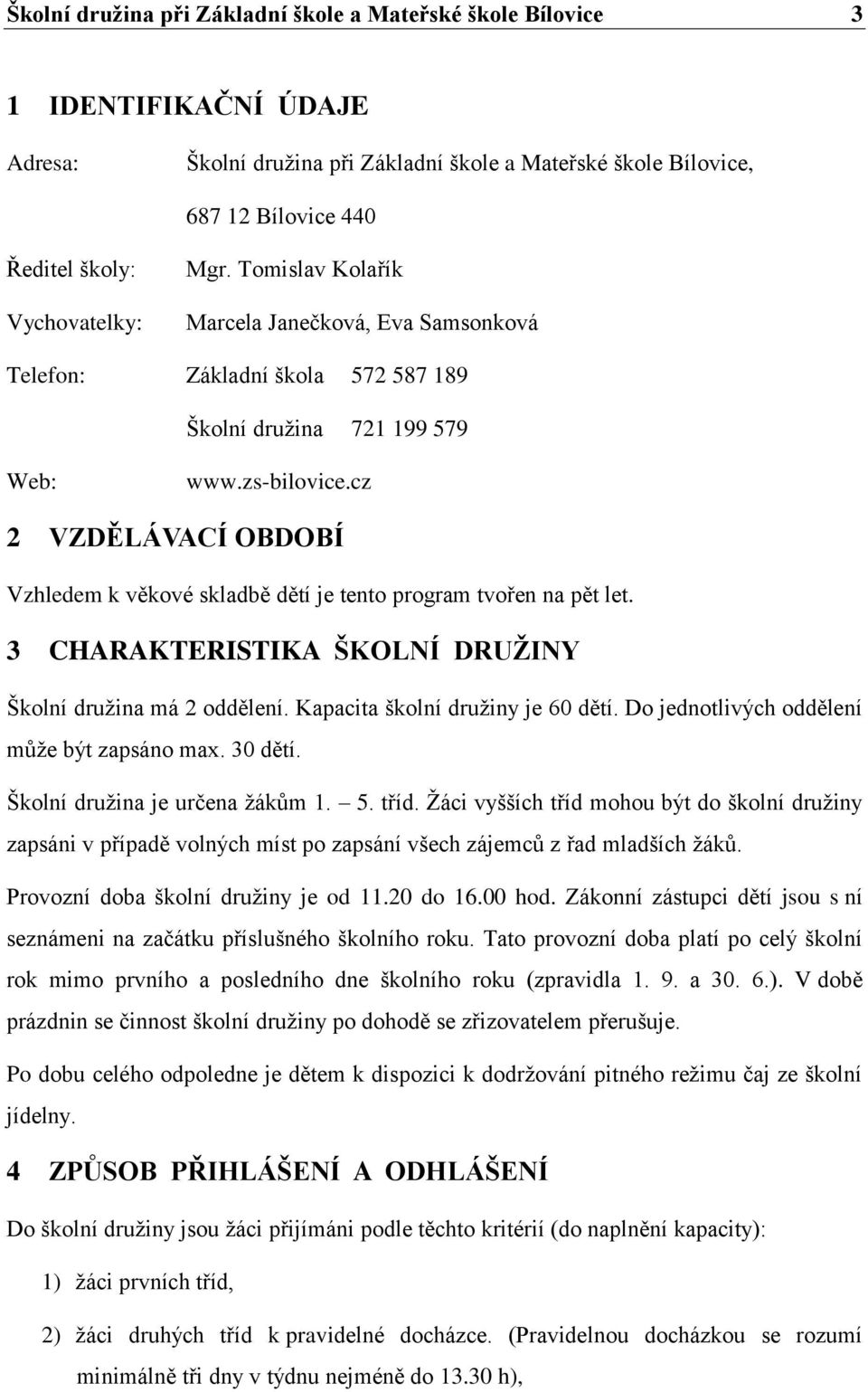 cz 2 VZDĚLÁVACÍ OBDOBÍ Vzhledem k věkové skladbě dětí je tento program tvořen na pět let. 3 CHARAKTERISTIKA ŠKOLNÍ DRUŽINY Školní družina má 2 oddělení. Kapacita školní družiny je 60 dětí.