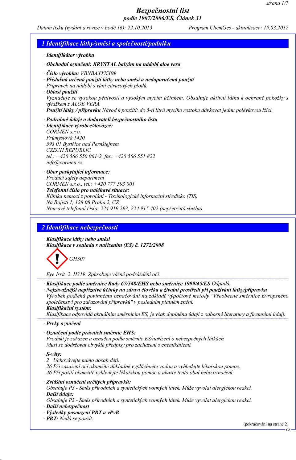 Použití látky / přípravku Návod k použití: do 5-ti litrů mycího roztoku dávkovat jednu polévkovou lžíci. Podrobné údaje o dodavateli bezpečnostního listu Identifikace výrobce/dovozce: CORMEN s.r.o. Průmyslová 1420 593 01 Bystřice nad Pernštejnem ECH REPUBLIC tel.