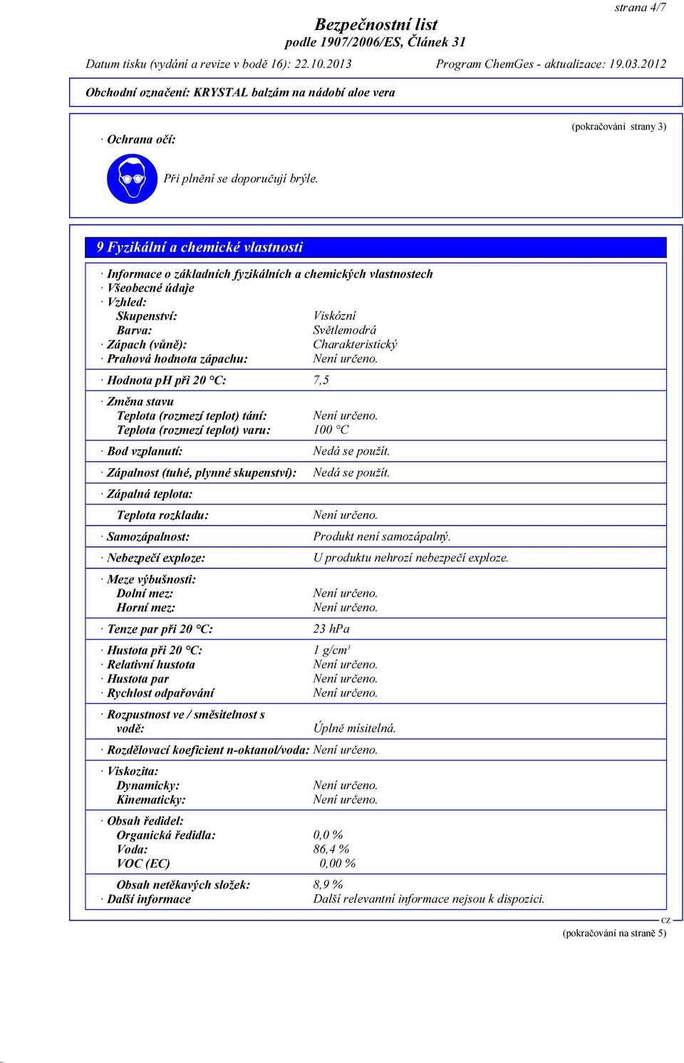 Charakteristický Prahová hodnota zápachu: Hodnota ph při 20 C: 7,5 Změna stavu Teplota (rozmezí teplot) tání: Teplota (rozmezí teplot) varu: 100 C Bod vzplanutí: Nedá se použít.