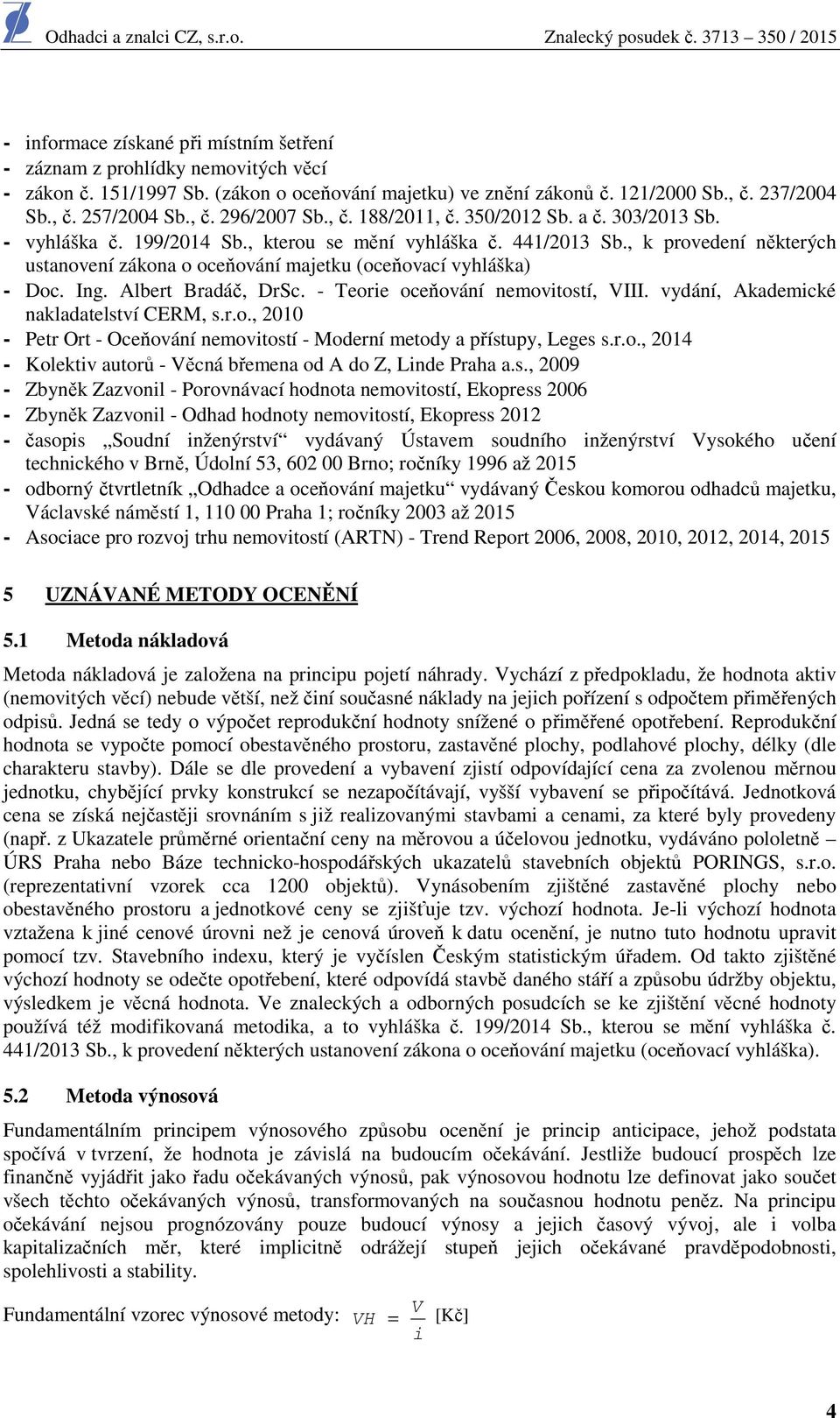 , k provedení některých ustanovení zákona o oceňování majetku (oceňovací vyhláška) - Doc. Ing. Albert Bradáč, DrSc. - Teorie oceňování nemovitostí, VIII. vydání, Akademické nakladatelství CERM, s.r.o., 2010 - Petr Ort - Oceňování nemovitostí - Moderní metody a přístupy, Leges s.