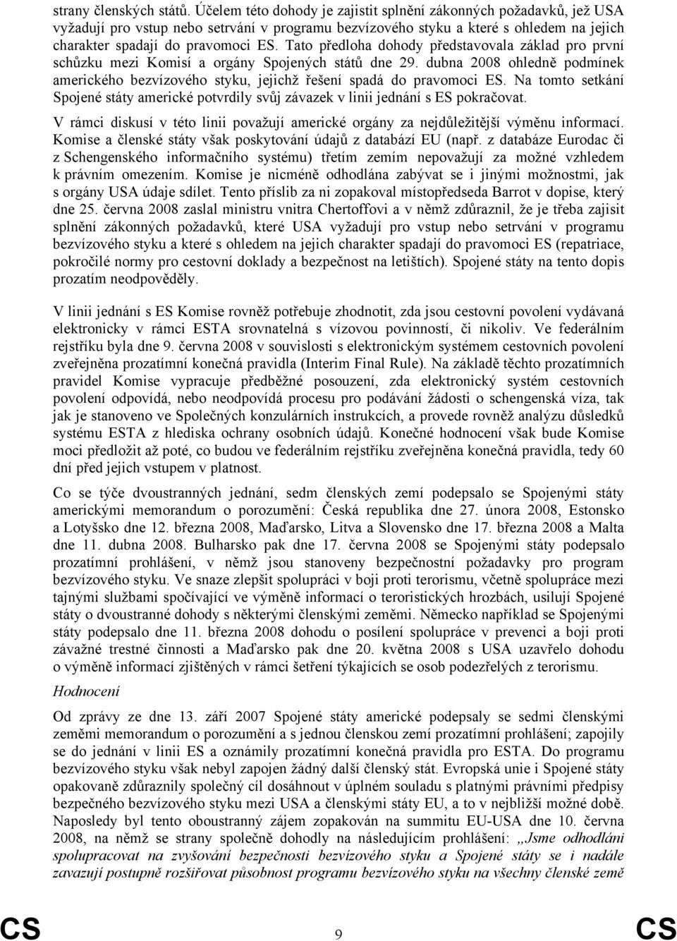 Tato předloha dohody představovala základ pro první schůzku mezi Komisí a orgány Spojených států dne 29. dubna 2008 ohledně podmínek amerického bezvízového styku, jejichž řešení spadá do pravomoci ES.