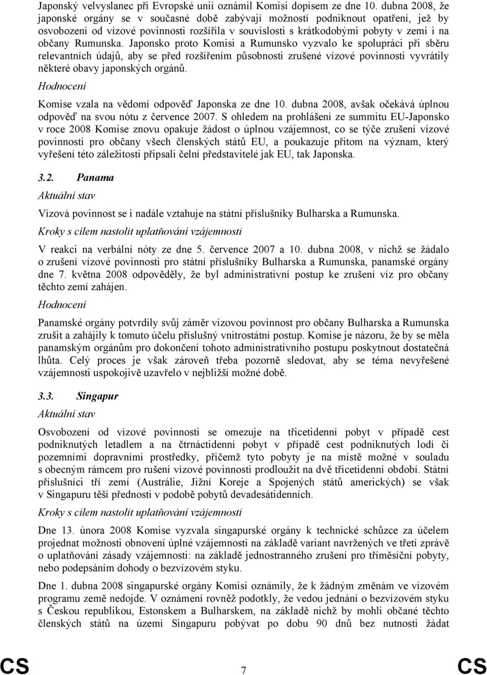 Rumunska. Japonsko proto Komisi a Rumunsko vyzvalo ke spolupráci při sběru relevantních údajů, aby se před rozšířením působnosti zrušené vízové povinnosti vyvrátily některé obavy japonských orgánů.