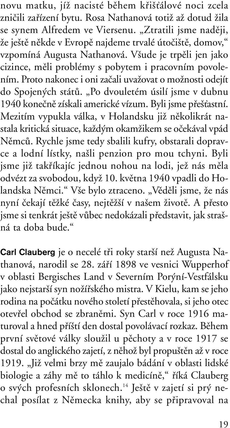 Proto nakonec i oni zaãali uvaïovat o moïnosti odejít do Spojen ch státû. Po dvouletém úsilí jsme v dubnu 1940 koneãnû získali americké vízum. Byli jsme pfie Èastní.