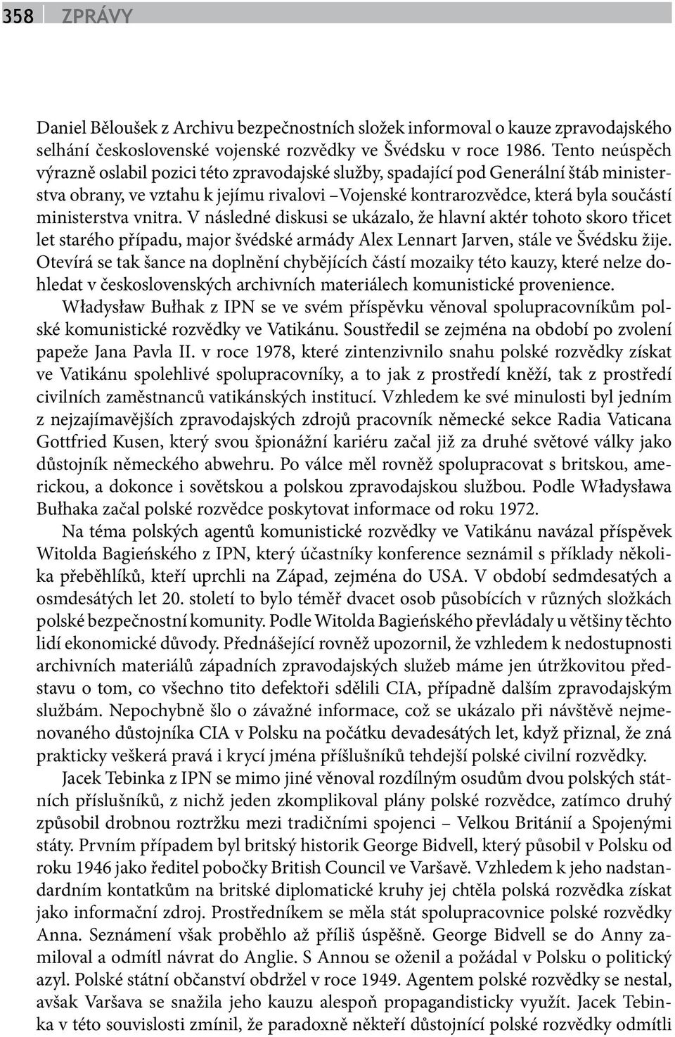 vnitra. V následné diskusi se ukázalo, že hlavní aktér tohoto skoro třicet let starého případu, major švédské armády Alex Lennart Jarven, stále ve Švédsku žije.
