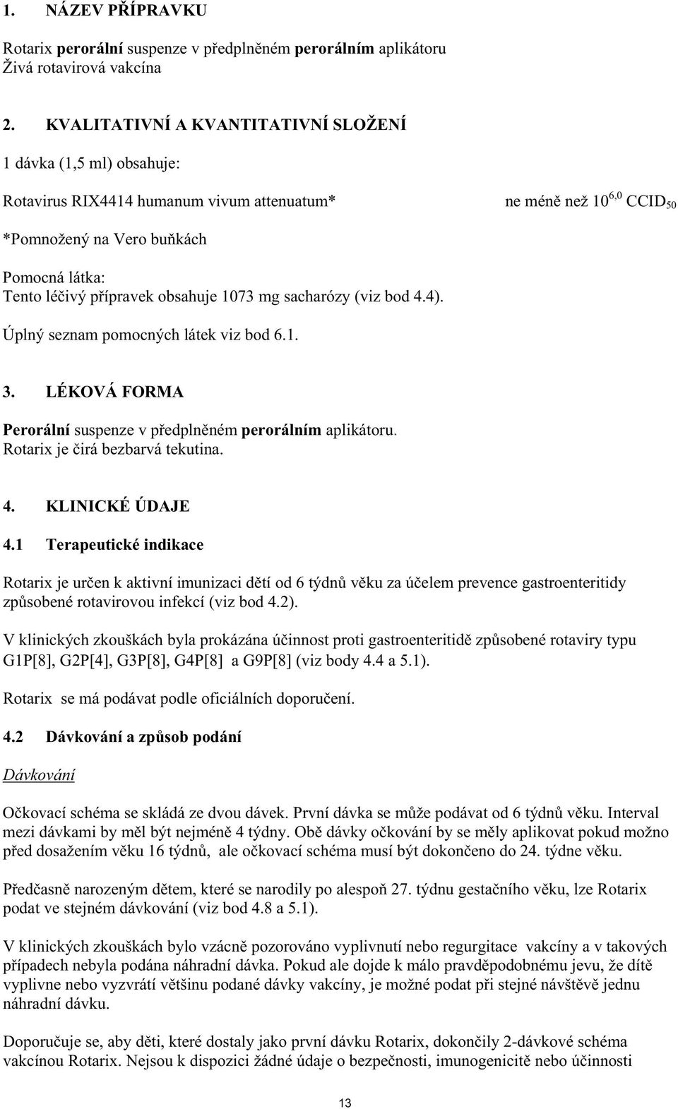 obsahuje 1073 mg sacharózy (viz bod 4.4). Úplný seznam pomocných látek viz bod 6.1. 3. LÉKOVÁ FORMA Perorální suspenze v p edpln ném perorálním aplikátoru. Rotarix je irá bezbarvá tekutina. 4. KLINICKÉ ÚDAJE 4.