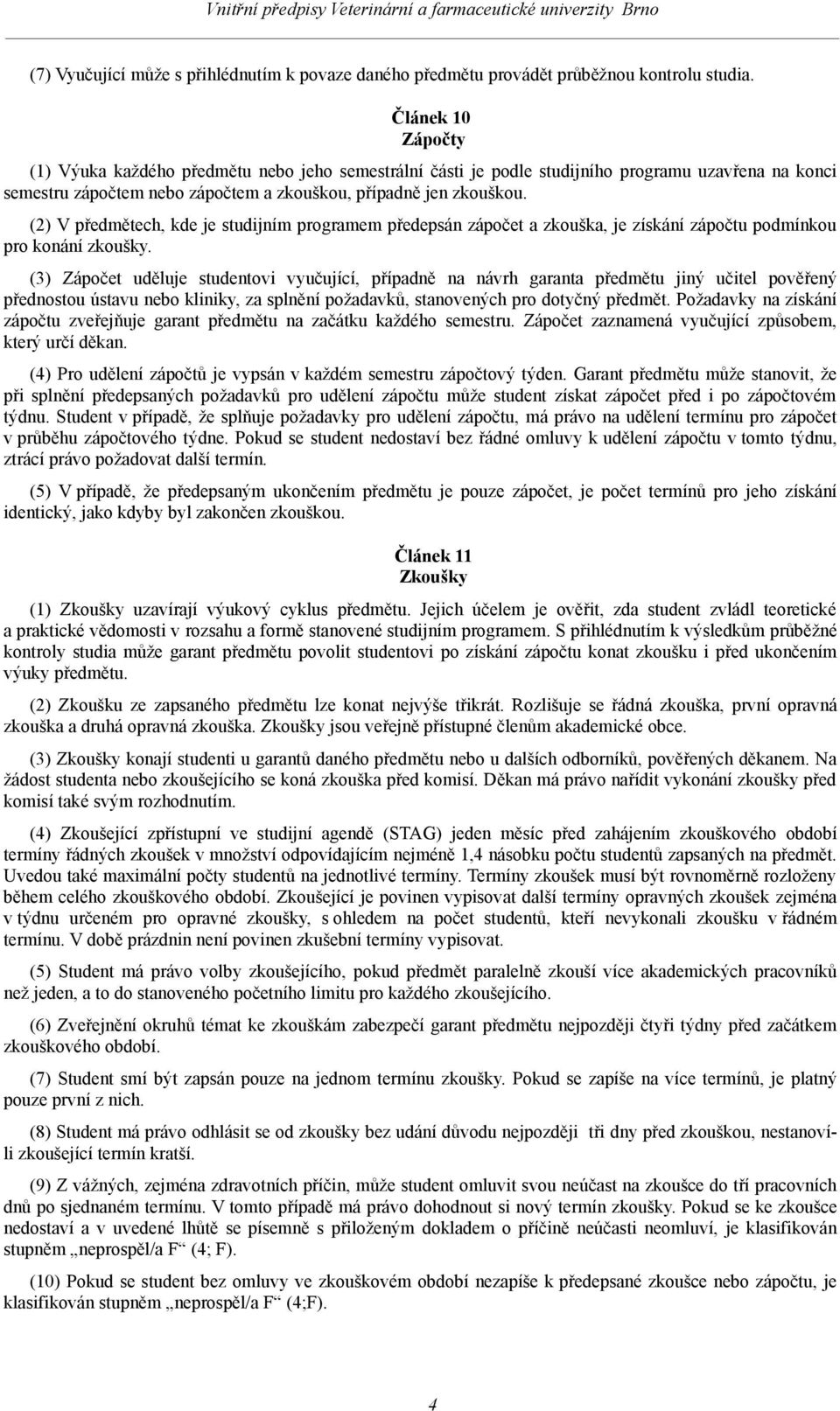 (2) V předmětech, kde je studijním programem předepsán zápočet a zkouška, je získání zápočtu podmínkou pro konání zkoušky.