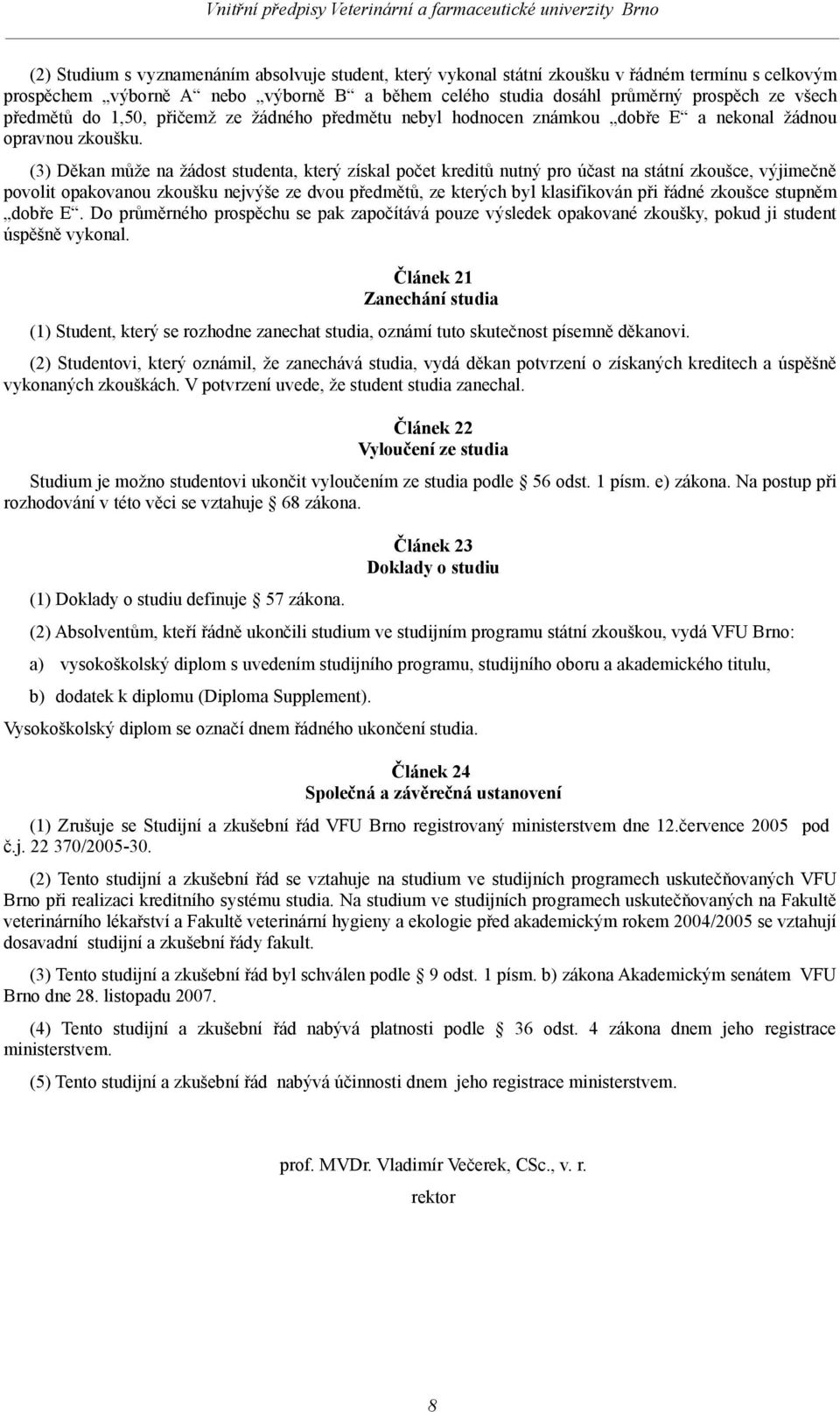 (3) Děkan může na žádost studenta, který získal počet kreditů nutný pro účast na státní zkoušce, výjimečně povolit opakovanou zkoušku nejvýše ze dvou předmětů, ze kterých byl klasifikován při řádné