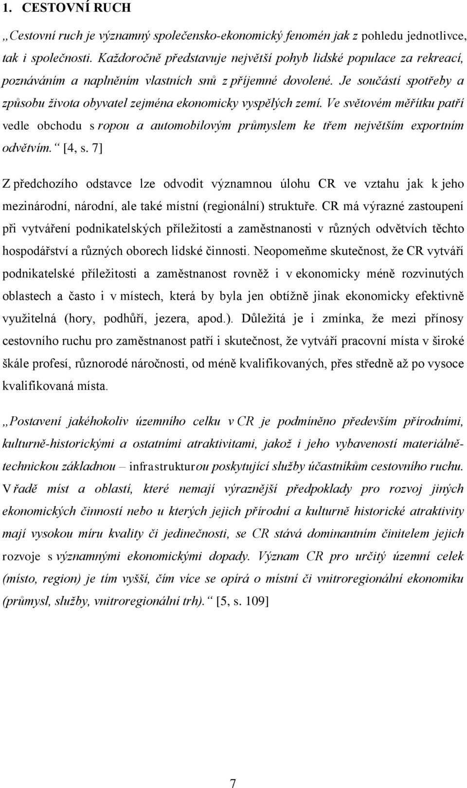 Je součástí spotřeby a způsobu života obyvatel zejména ekonomicky vyspělých zemí. Ve světovém měřítku patří vedle obchodu s ropou a automobilovým průmyslem ke třem největším exportním odvětvím. [4, s.