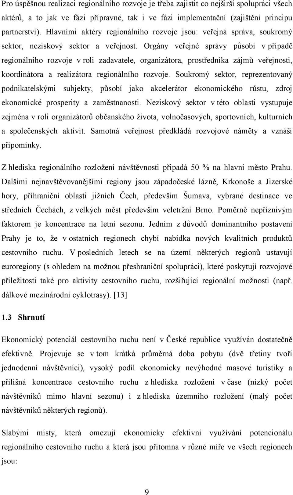 Orgány veřejné správy působí v případě regionálního rozvoje v roli zadavatele, organizátora, prostředníka zájmů veřejnosti, koordinátora a realizátora regionálního rozvoje.