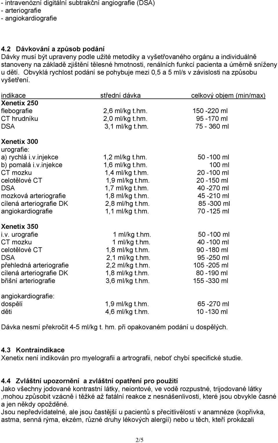 sníženy u dětí. Obvyklá rychlost podání se pohybuje mezi 0,5 a 5 ml/s v závislosti na způsobu vyšetření. indikace střední dávka celkový objem (min/max) Xenetix 250 flebografie 2,6 ml/kg t.hm.