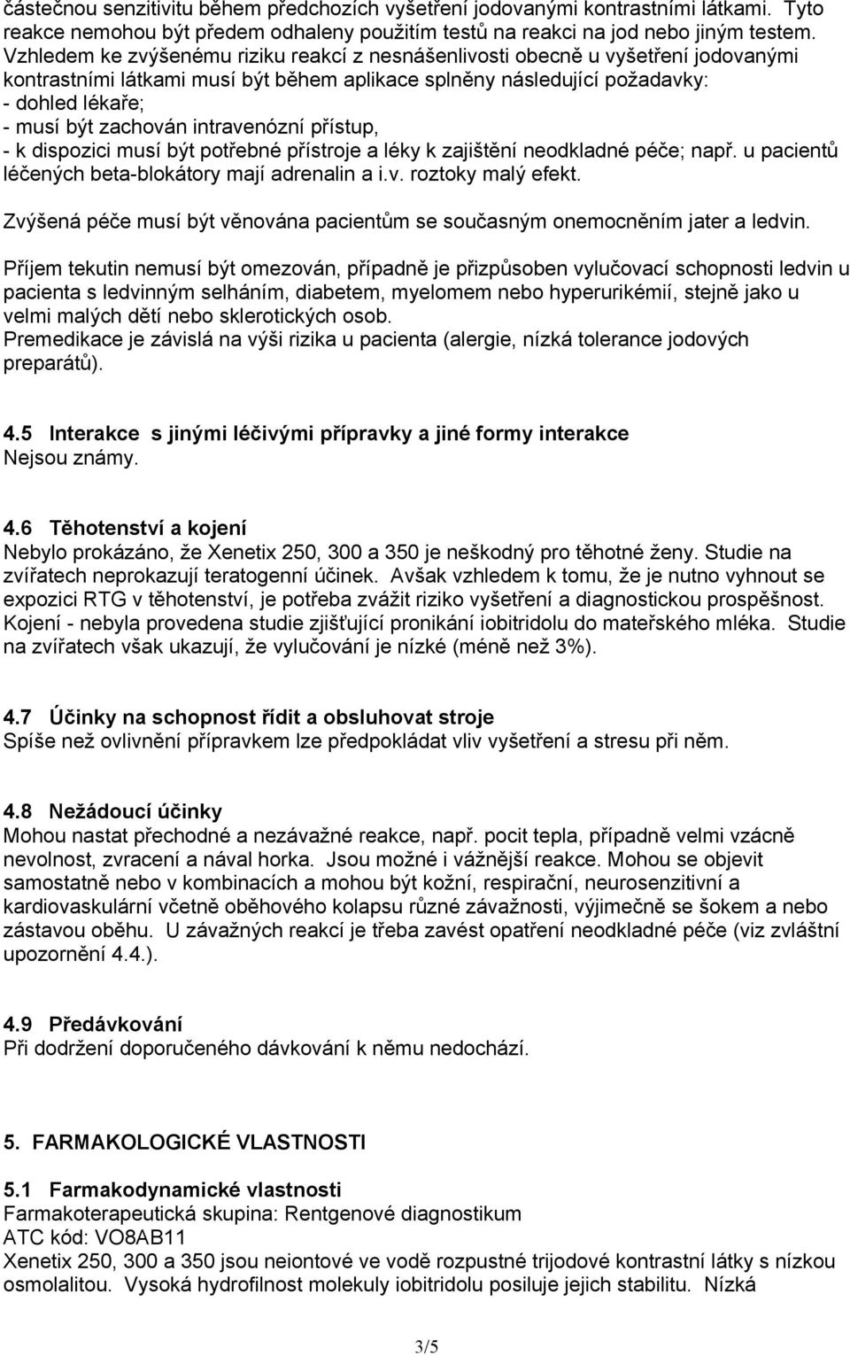 intravenózní přístup, - k dispozici musí být potřebné přístroje a léky k zajištění neodkladné péče; např. u pacientů léčených beta-blokátory mají adrenalin a i.v. roztoky malý efekt.