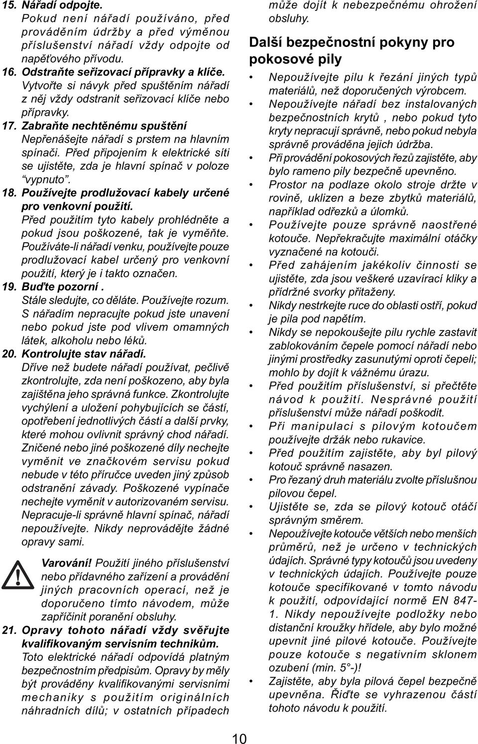 Před připojením k elektrické síti se ujistěte, zda je hlavní spínač v poloze vypnuto. 18. Používejte prodlužovací kabely určené pro venkovní použití.