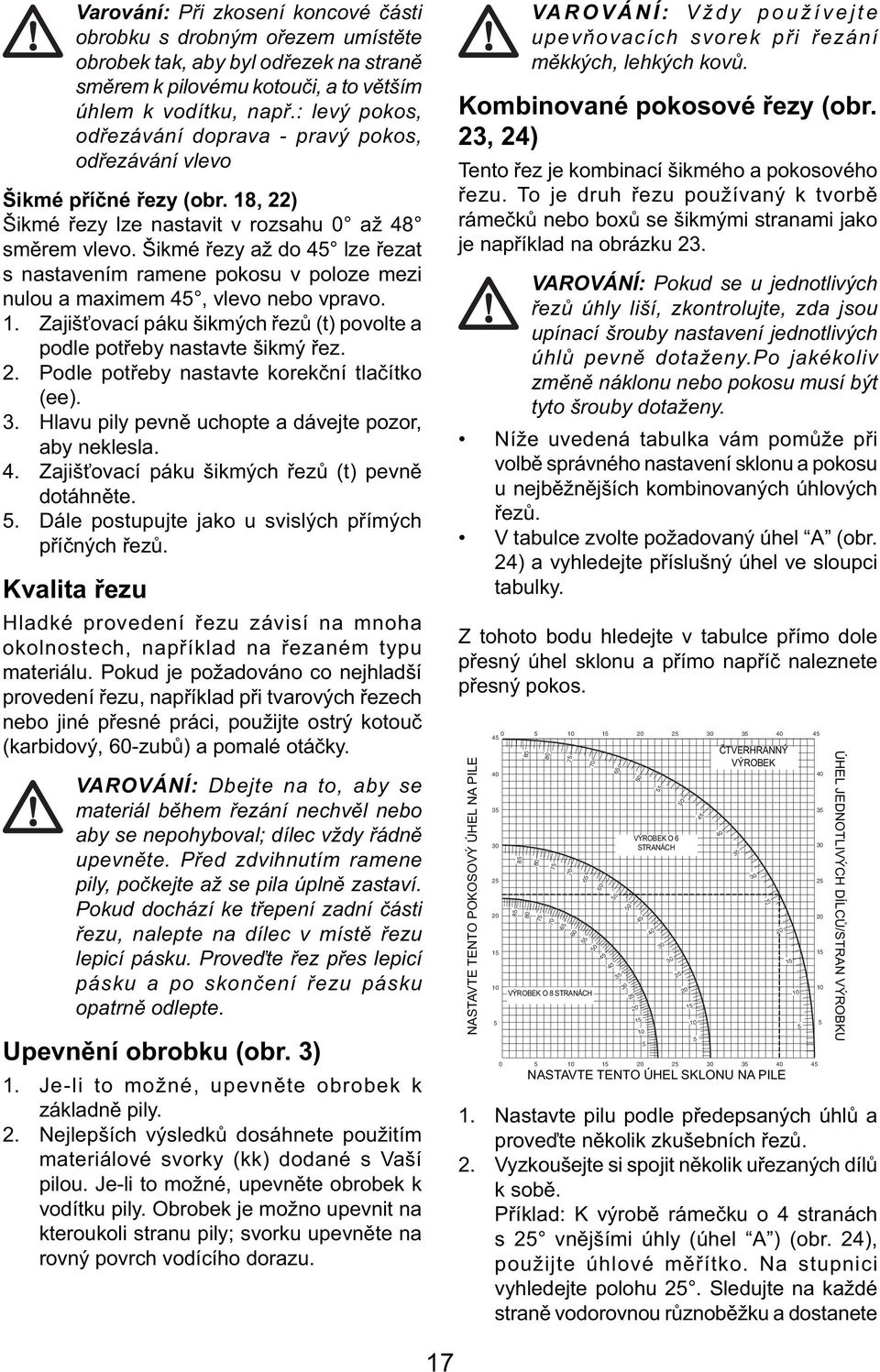Šikmé řezy až do 45 lze řezat s nastavením ramene pokosu v poloze mezi nulou a maximem 45, vlevo nebo vpravo. 1. Zajišťovací páku šikmých řezů (t) povolte a podle potřeby nastavte šikmý řez. 2.