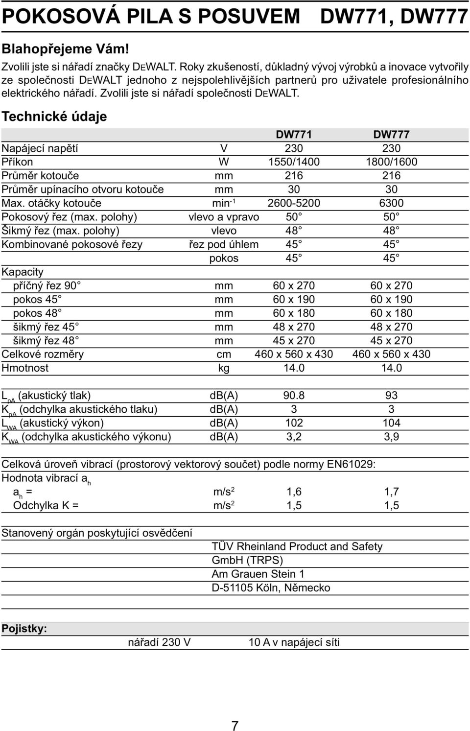 Zvolili jste si nářadí společnosti DEWALT. Technické údaje DW771 DW777 Napájecí napětí V 230 230 Příkon W 1550/1400 1800/1600 Průměr kotouče mm 216 216 Průměr upínacího otvoru kotouče mm 30 30 Max.
