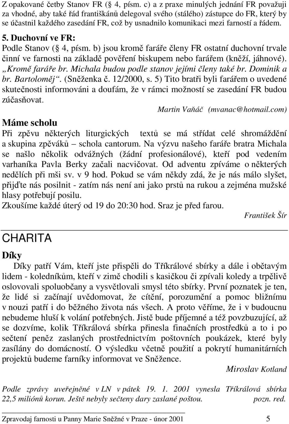 farností a řádem. 5. Duchovní ve FR: Podle Stanov ( 4, písm. b) jsou kromě faráře členy FR ostatní duchovní trvale činní ve farnosti na základě pověření biskupem nebo farářem (kněží, jáhnové).