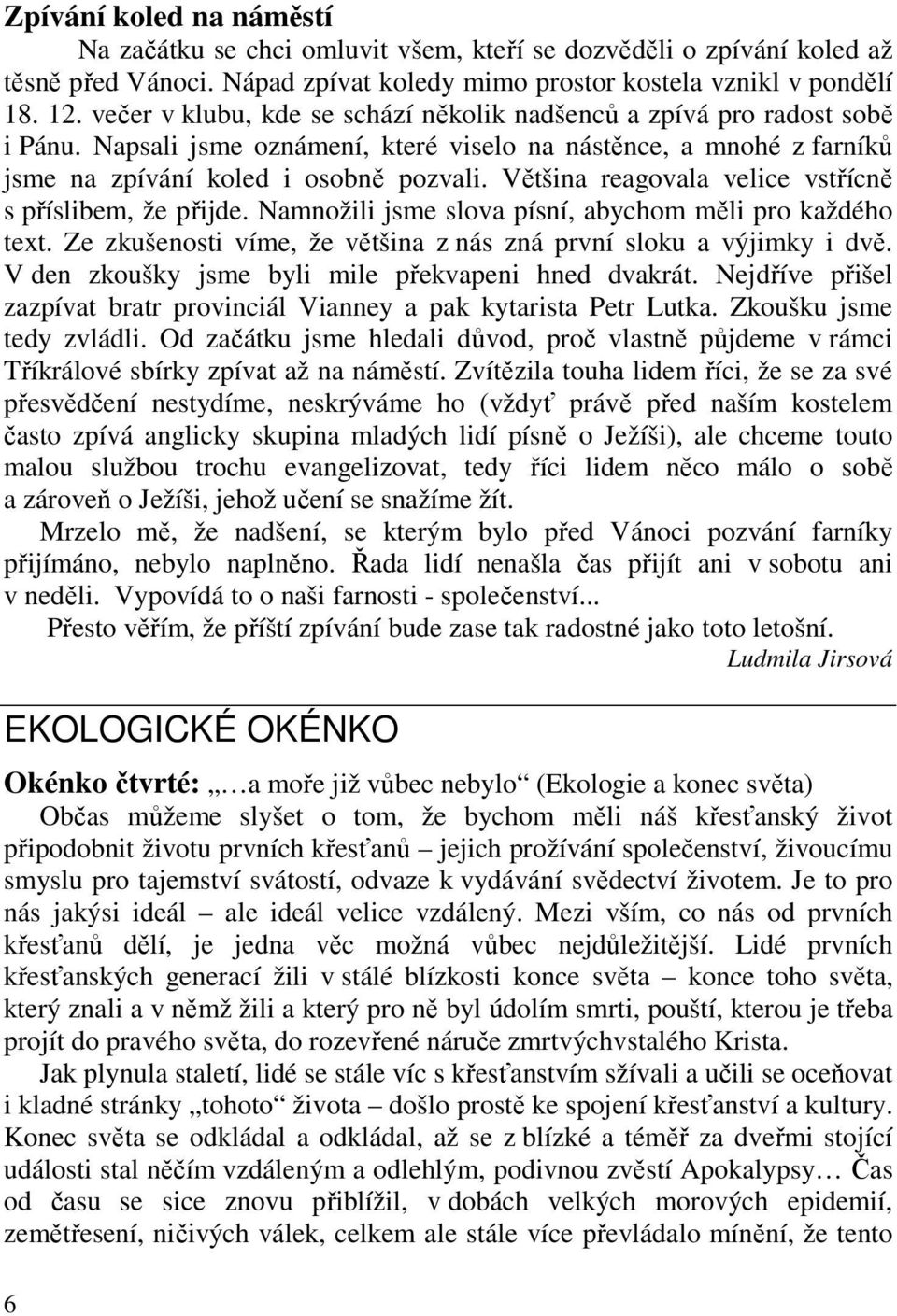 Většina reagovala velice vstřícně s příslibem, že přijde. Namnožili jsme slova písní, abychom měli pro každého text. Ze zkušenosti víme, že většina z nás zná první sloku a výjimky i dvě.