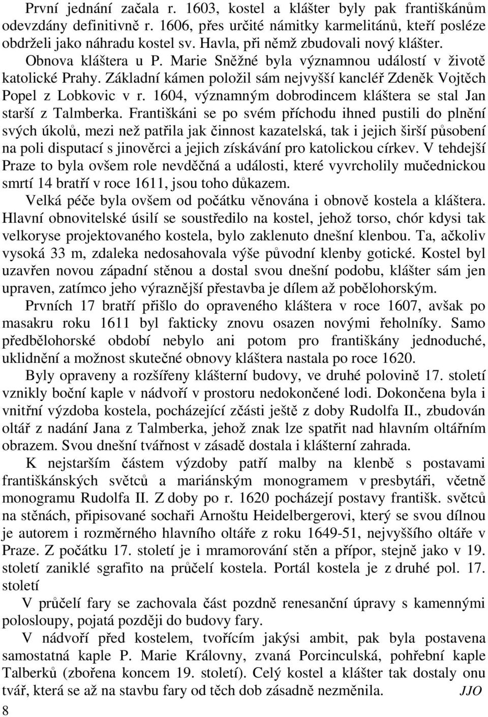 Základní kámen položil sám nejvyšší kancléř Zdeněk Vojtěch Popel z Lobkovic v r. 1604, významným dobrodincem kláštera se stal Jan starší z Talmberka.