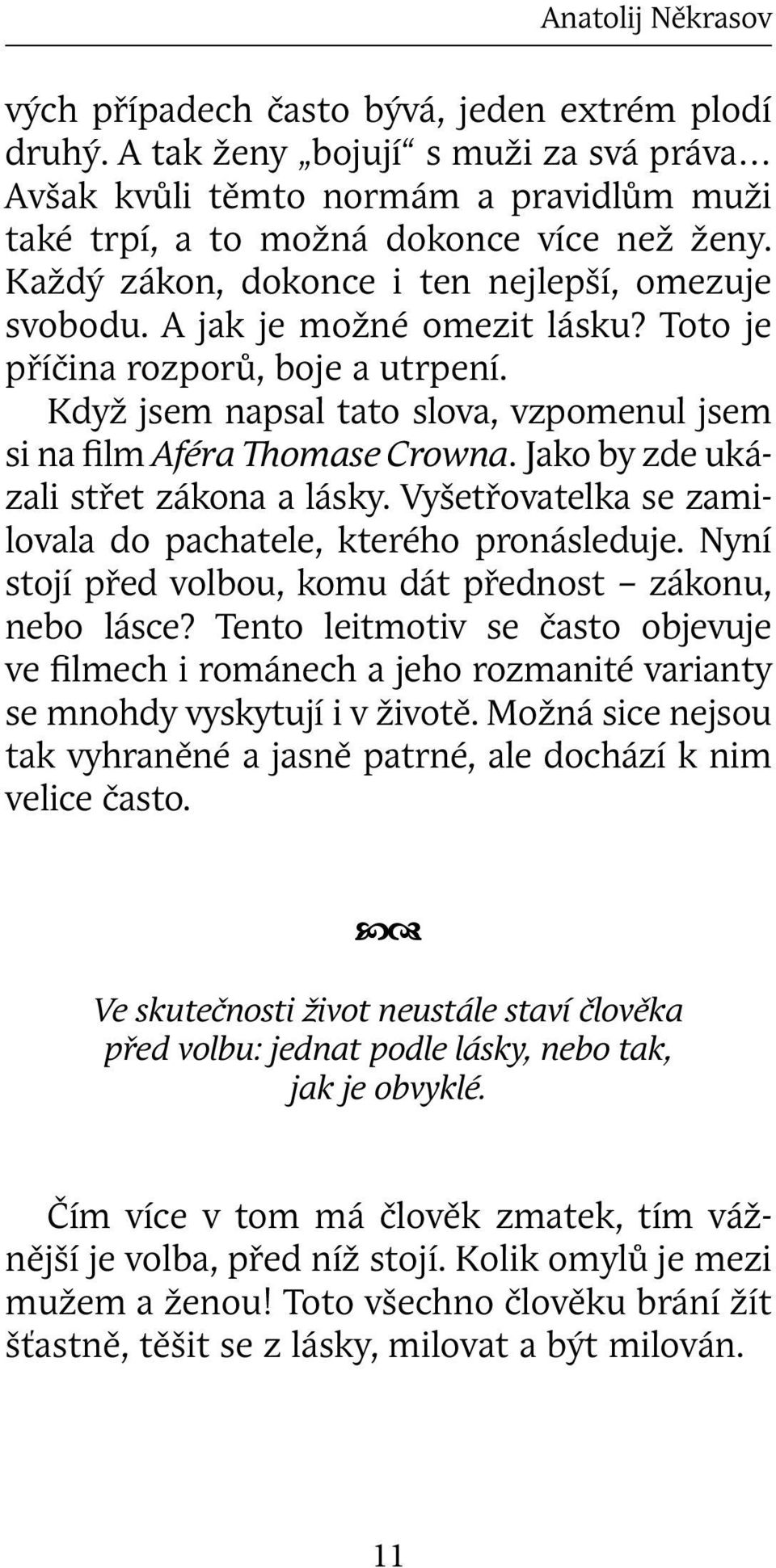 Jako by zde ukázali střet zákona a lásky. Vyšetřovatelka se zamilovala do pachatele, kterého pronásleduje. Nyní stojí před volbou, komu dát přednost zákonu, nebo lásce?