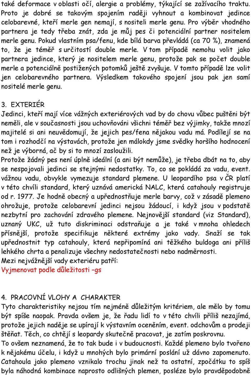 Pro výběr vhodného partnera je tedy třeba znát, zda je můj pes či potenciální partner nositelem merle genu.