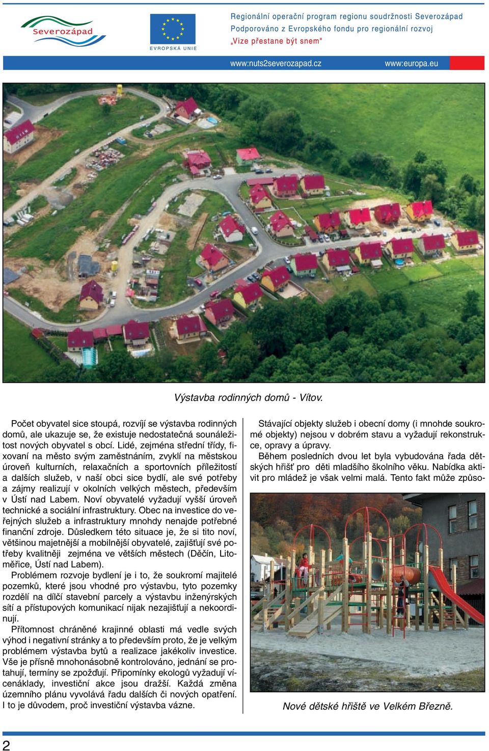 Poãet obyvatel sice stoupá, rozvíjí se v stavba rodinn ch domû, ale ukazuje se, Ïe existuje nedostateãná sounáleïitost nov ch obyvatel s obcí.