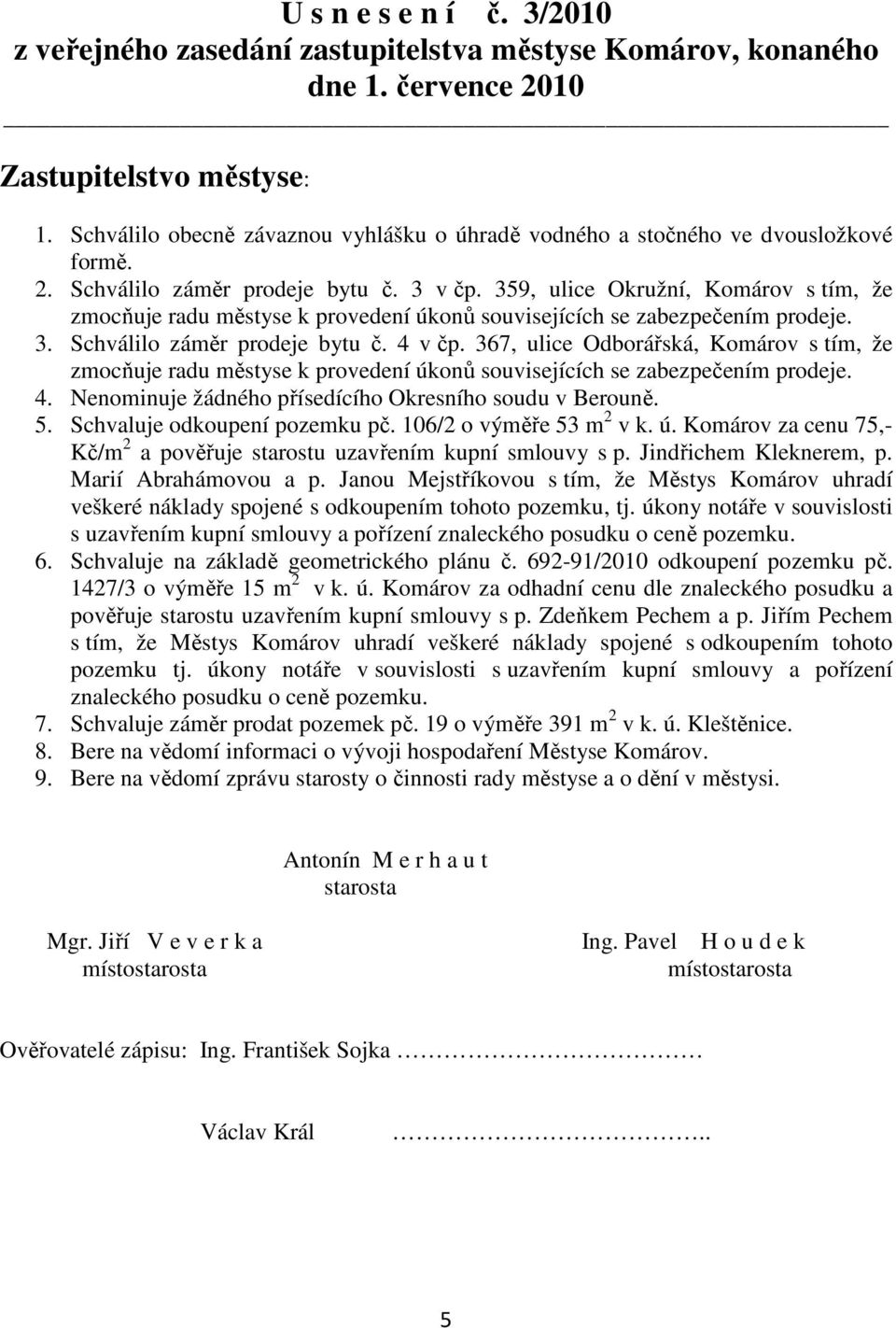 359, ulice Okružní, Komárov s tím, že zmocňuje radu městyse k provedení úkonů souvisejících se zabezpečením prodeje. 3. Schválilo záměr prodeje bytu č. 4 v čp.